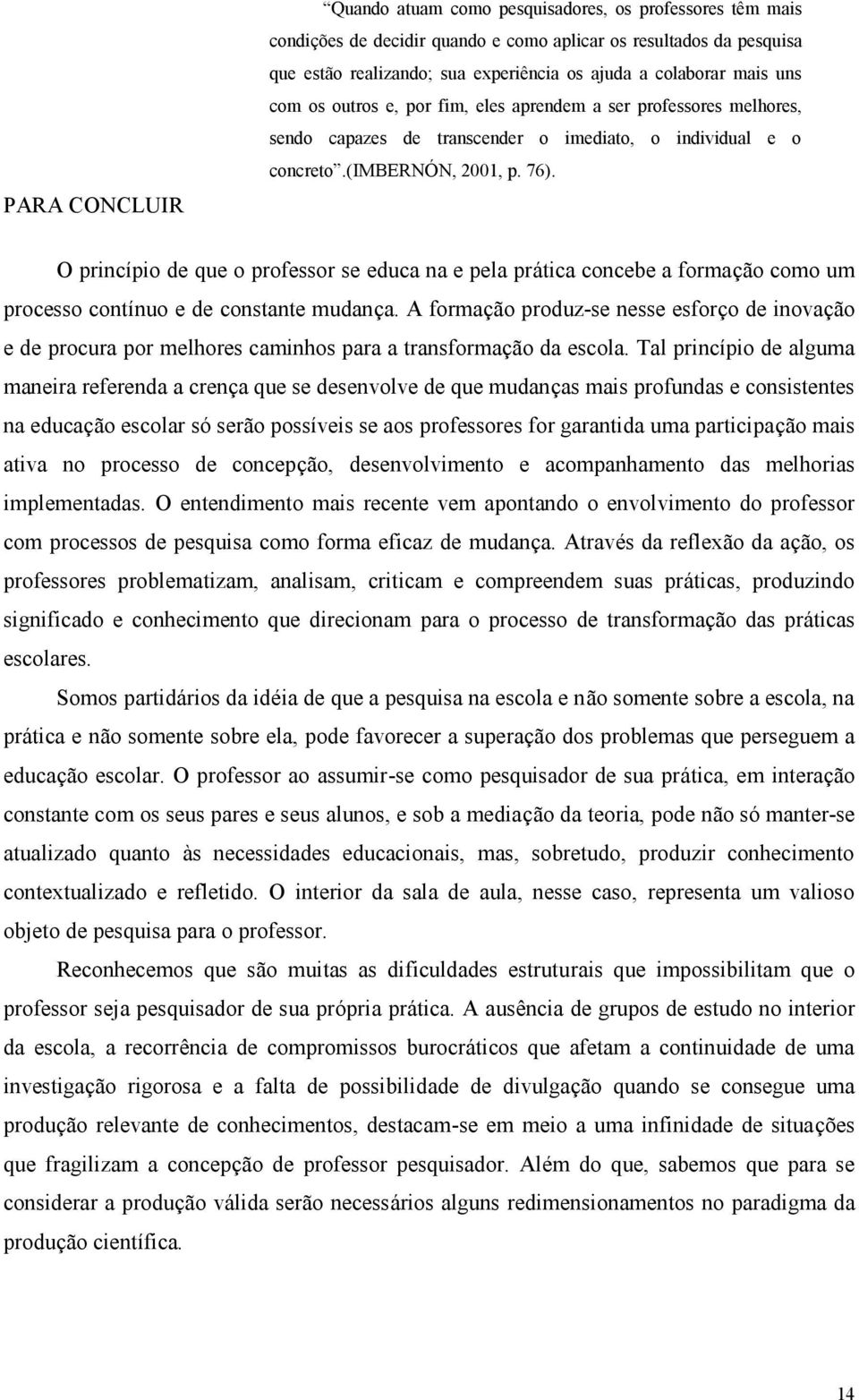 O princípio de que o professor se educa na e pela prática concebe a formaçã o como um processo contínuo e de constante mudança.