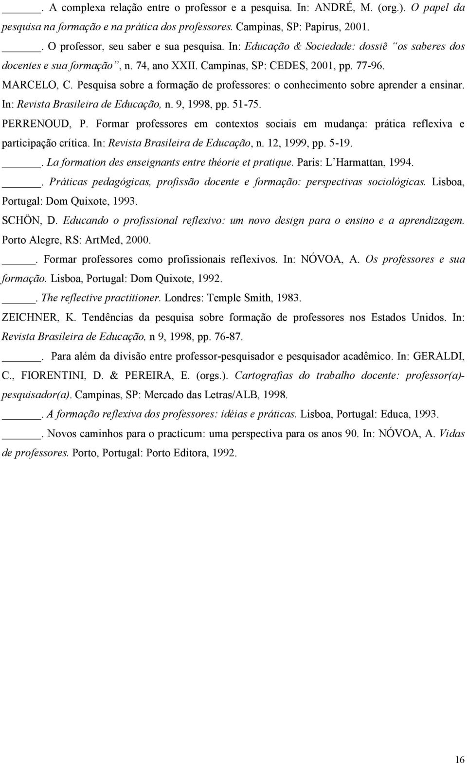 Pesquisa sobre a formaçã o de professores: o conhecimento sobre aprender a ensinar. In: Revista Brasileira de Educação, n. 9, 1998, pp. 51-75. PERRENOUD, P.