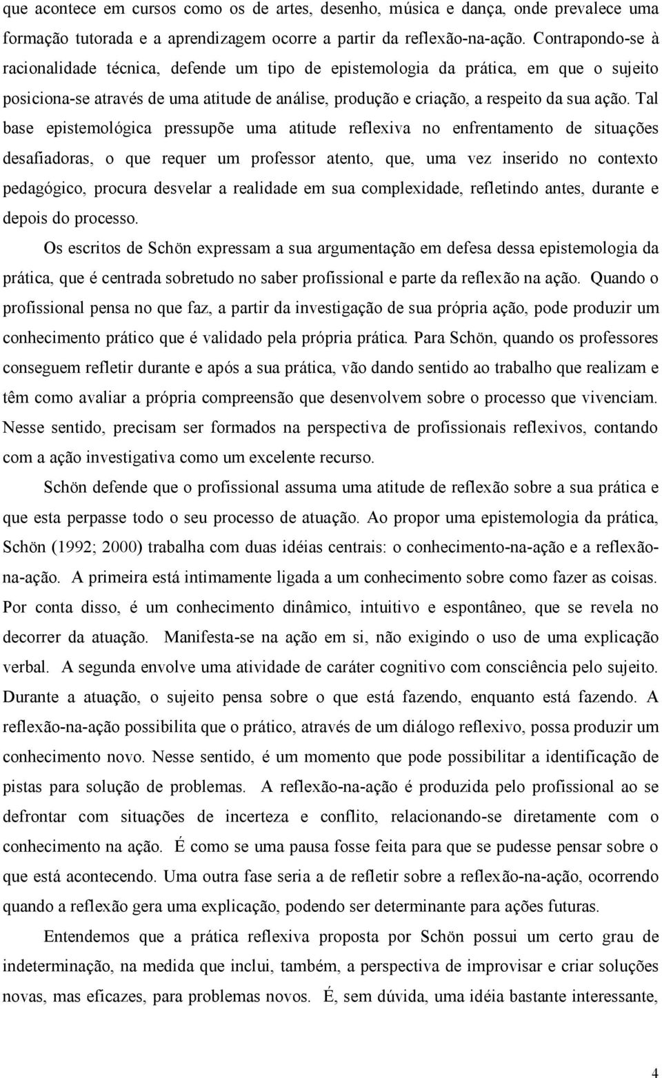 Tal base epistemológica pressupõe uma atitude reflexiva no enfrentamento de situações desafiadoras, o que requer um professor atento, que, uma vez inserido no contexto pedagógico, procura desvelar a