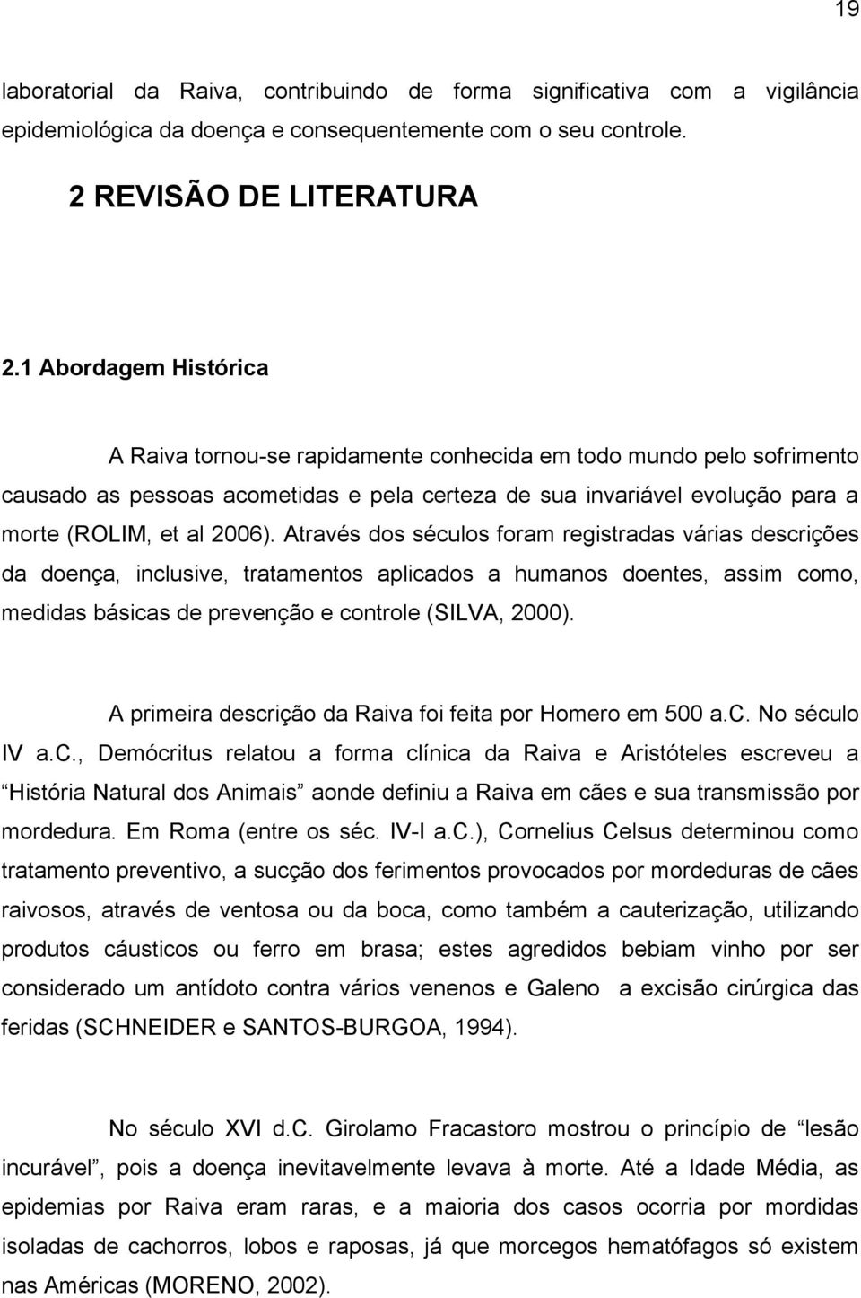 Através dos séculos foram registradas várias descrições da doença, inclusive, tratamentos aplicados a humanos doentes, assim como, medidas básicas de prevenção e controle (SILVA, 2000).