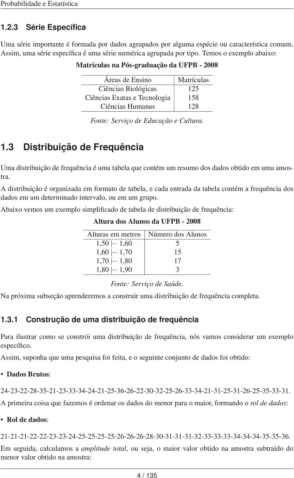 1.3 Distribuição de Frequêcia Uma distribuição de frequêcia é uma tabela que cotém um resumo dos dados obtido em uma amostra.