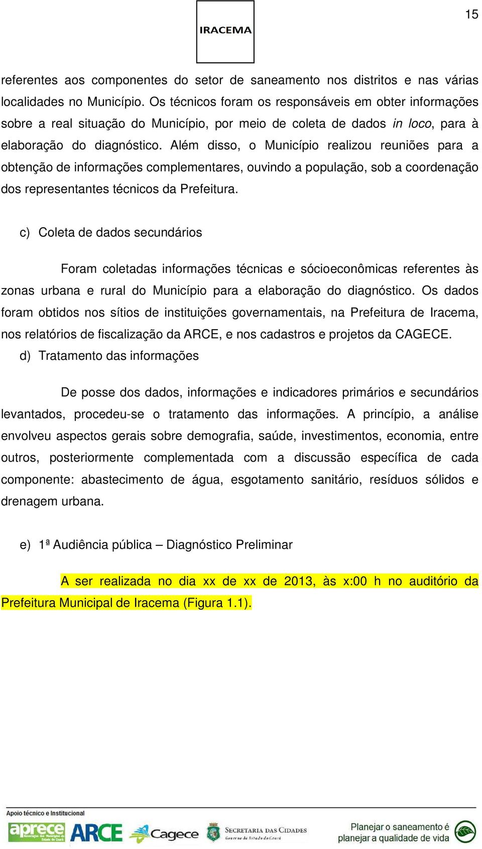 Além disso, o Município realizou reuniões para a obtenção de informações complementares, ouvindo a população, sob a coordenação dos representantes técnicos da Prefeitura.