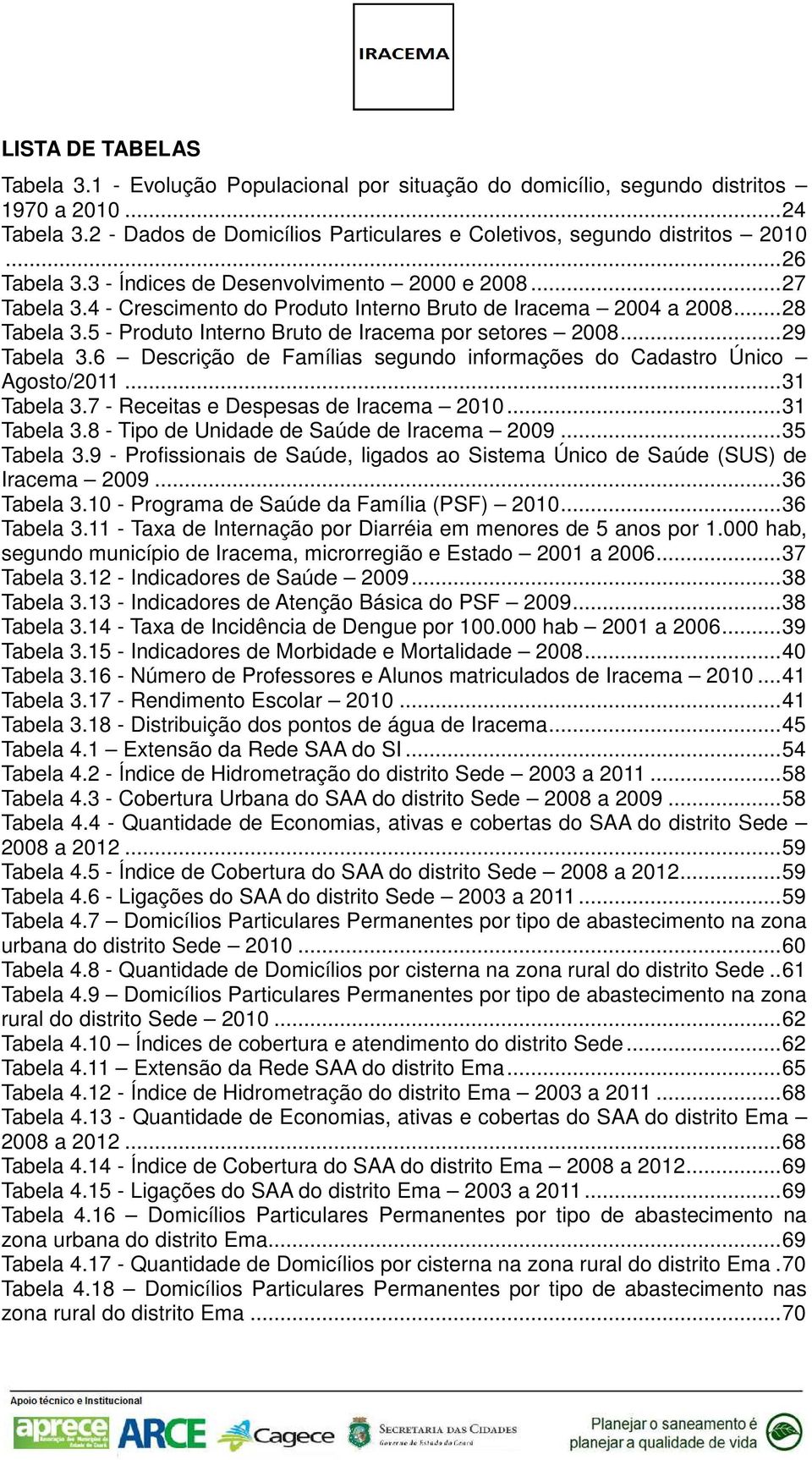 .. 29 Tabela 3.6 Descrição de Famílias segundo informações do Cadastro Único Agosto/2011... 31 Tabela 3.7 Receitas e Despesas de Iracema 2010... 31 Tabela 3.8 Tipo de Unidade de Saúde de Iracema 2009.