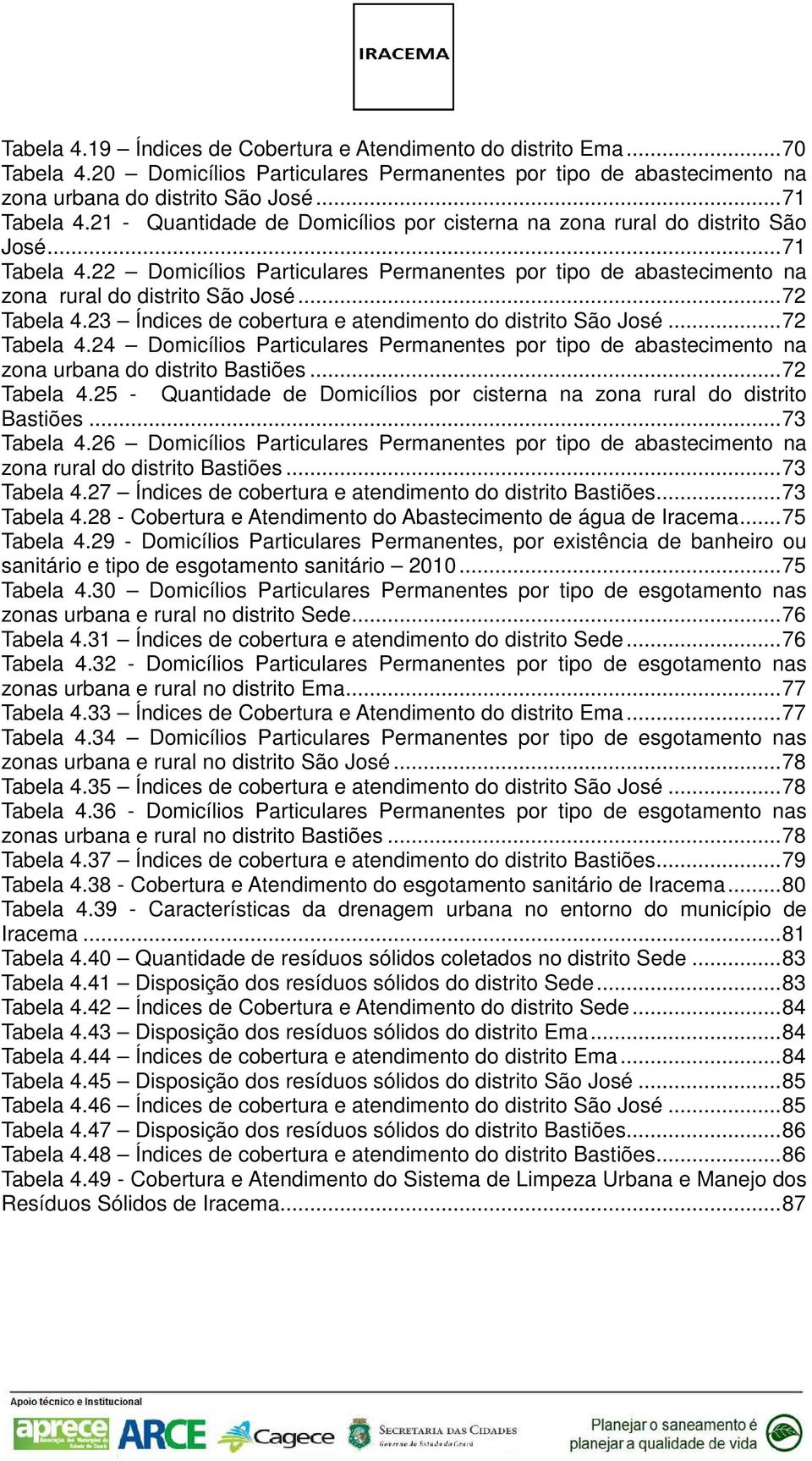 .. 72 Tabela 4.23 Índices de cobertura e atendimento do distrito São José... 72 Tabela 4.24 Domicílios Particulares Permanentes por tipo de abastecimento na zona urbana do distrito Bastiões.