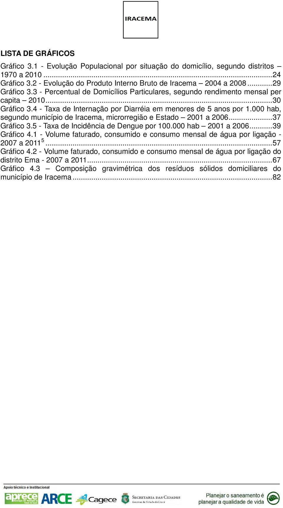 000 hab, segundo município de Iracema, microrregião e Estado 2001 a 2006... 37 Gráfico 3.5 Taxa de Incidência de Dengue por 100.000 hab 2001 a 2006... 39 Gráfico 4.