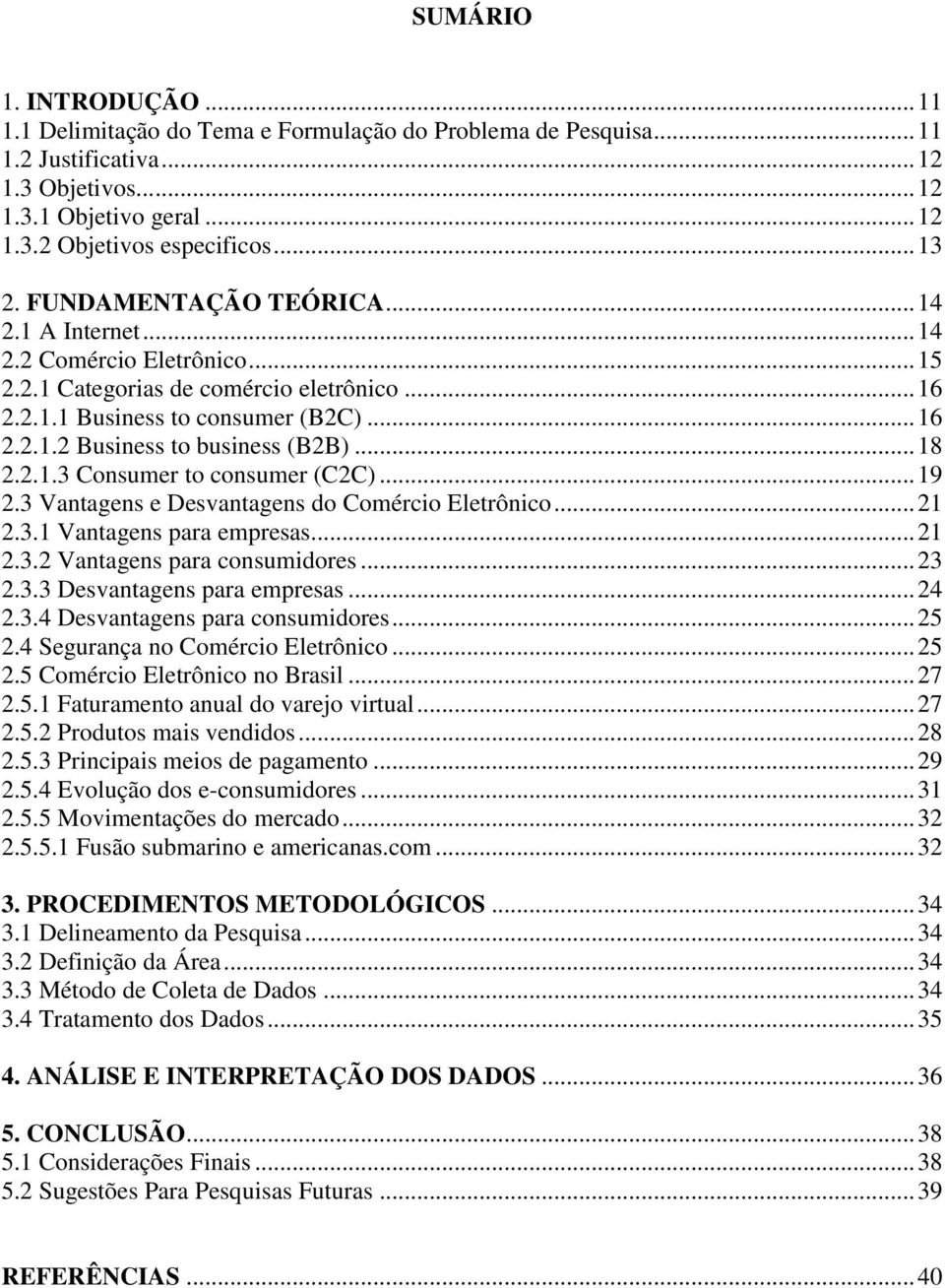 .. 18 2.2.1.3 Consumer to consumer (C2C)... 19 2.3 Vantagens e Desvantagens do Comércio Eletrônico... 21 2.3.1 Vantagens para empresas... 21 2.3.2 Vantagens para consumidores... 23 2.3.3 Desvantagens para empresas.