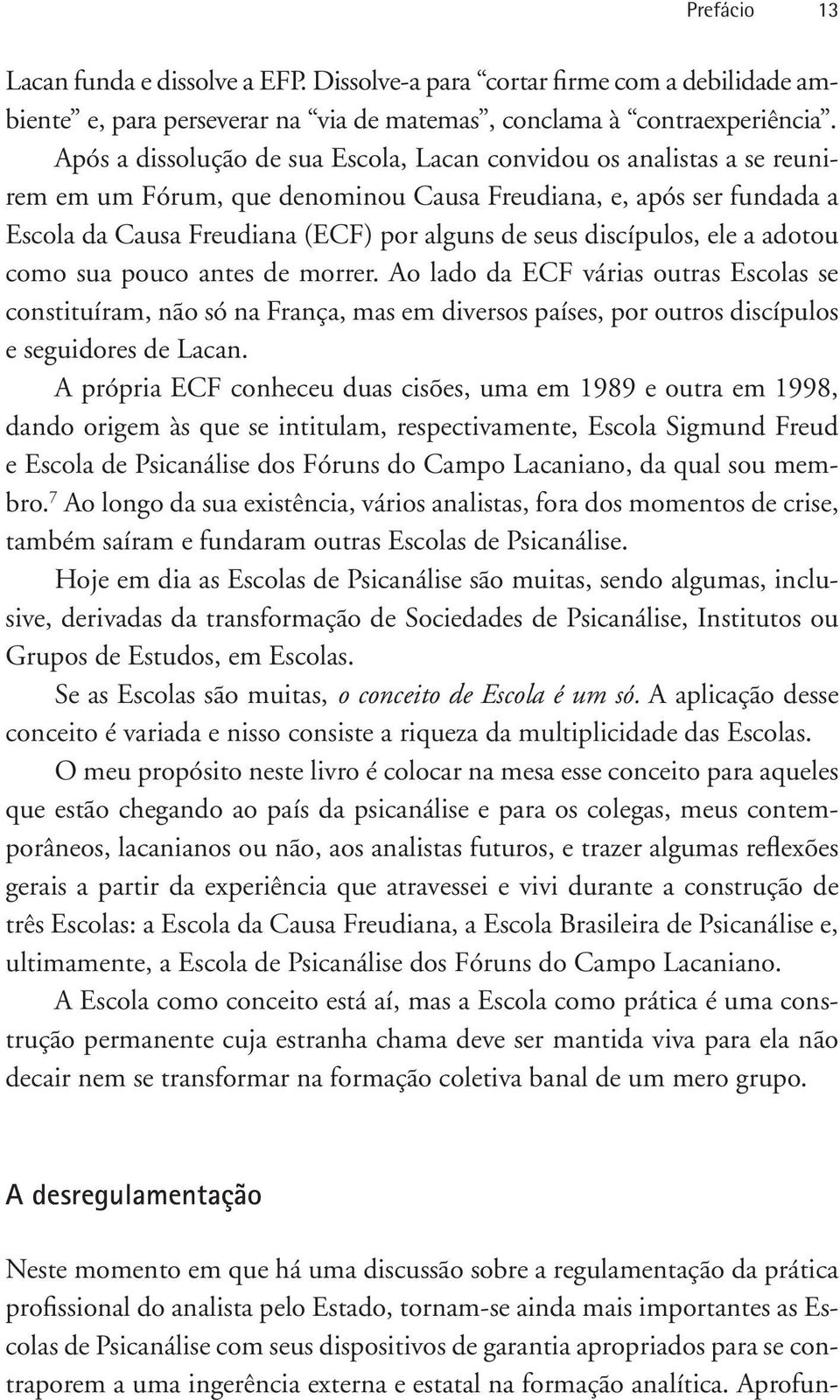 discípulos, ele a adotou como sua pouco antes de morrer. Ao lado da ECF várias outras Escolas se constituíram, não só na França, mas em diversos países, por outros discípulos e seguidores de Lacan.