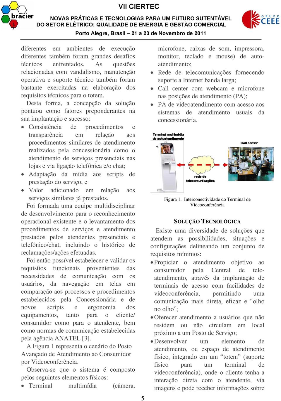 Desta forma, a concepção da solução pontuou como fatores preponderantes na sua implantação e sucesso: Consistência de procedimentos e transparência em relação aos procedimentos similares de