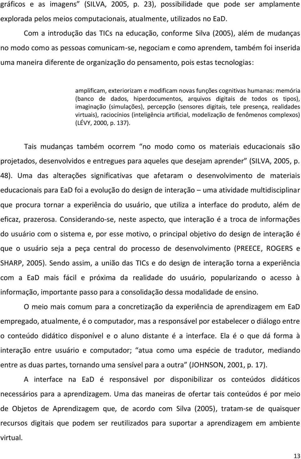 do pensamento, pois estas tecnologias: amplificam, exteriorizam e modificam novas funções cognitivas humanas: memória (banco de dados, hiperdocumentos, arquivos digitais de todos os tipos),