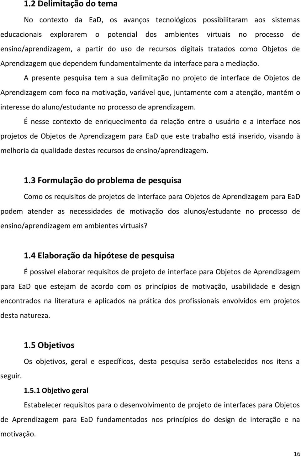 A presente pesquisa tem a sua delimitação no projeto de interface de Objetos de Aprendizagem com foco na motivação, variável que, juntamente com a atenção, mantém o interesse do aluno/estudante no