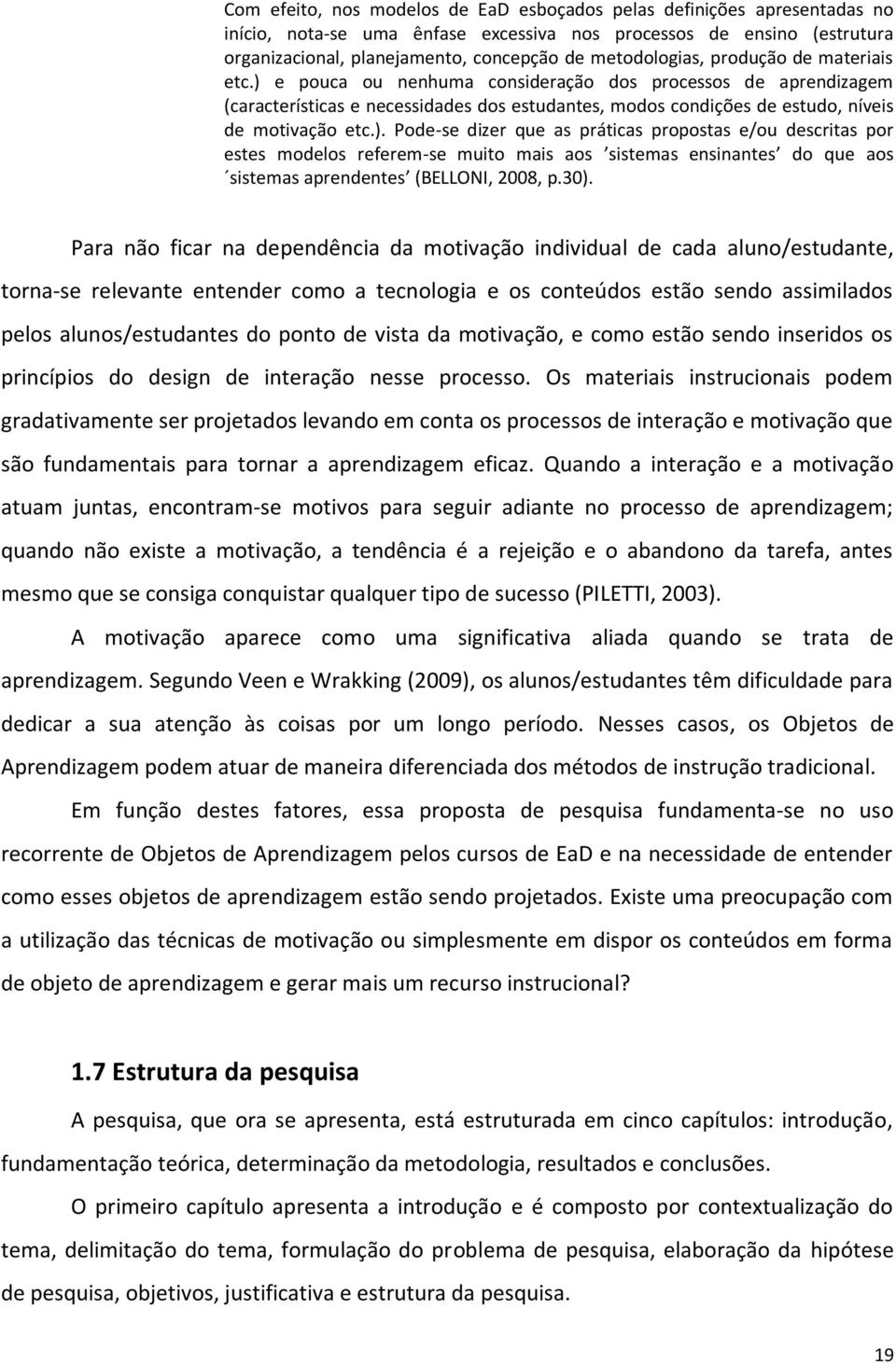 ) e pouca ou nenhuma consideração dos processos de aprendizagem (características e necessidades dos estudantes, modos condições de estudo, níveis de motivação etc.). Pode-se dizer que as práticas propostas e/ou descritas por estes modelos referem-se muito mais aos sistemas ensinantes do que aos sistemas aprendentes (BELLONI, 2008, p.