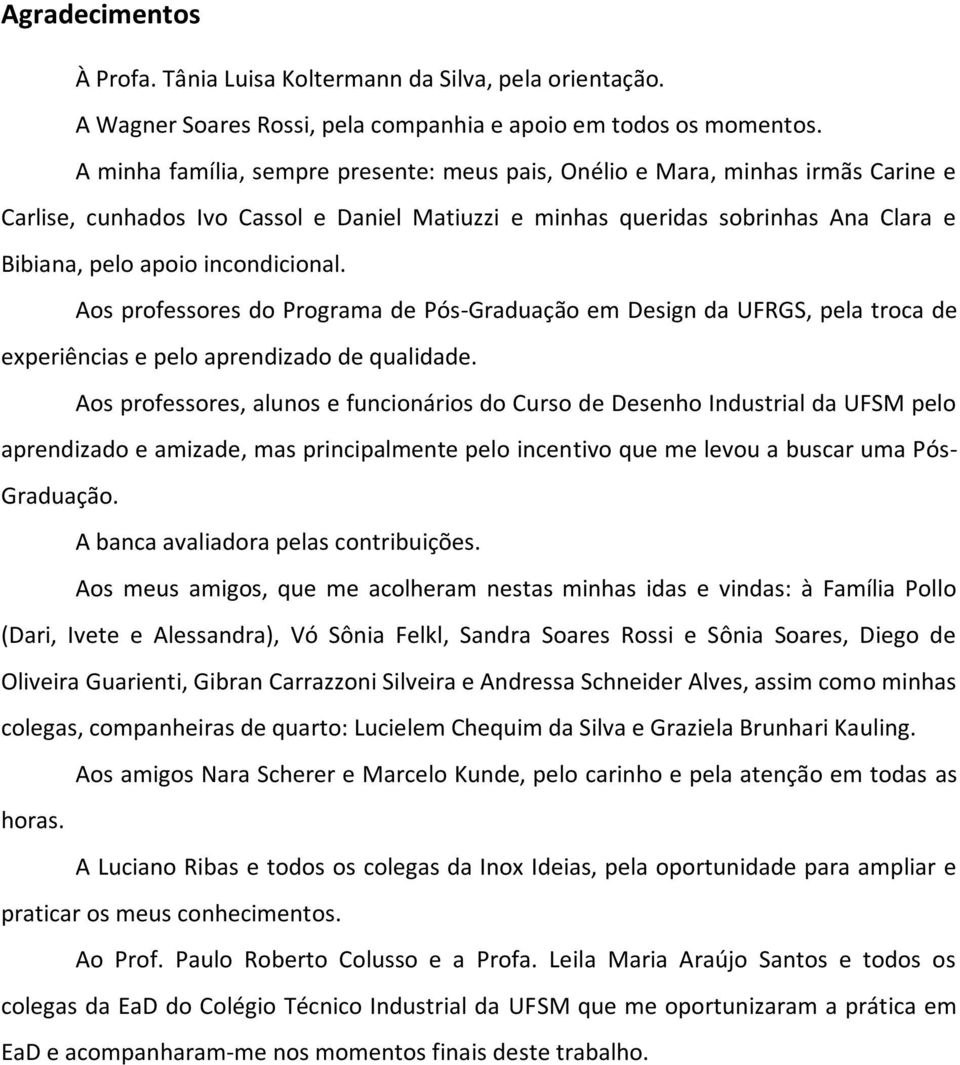 incondicional. Aos professores do Programa de Pós-Graduação em Design da UFRGS, pela troca de experiências e pelo aprendizado de qualidade.