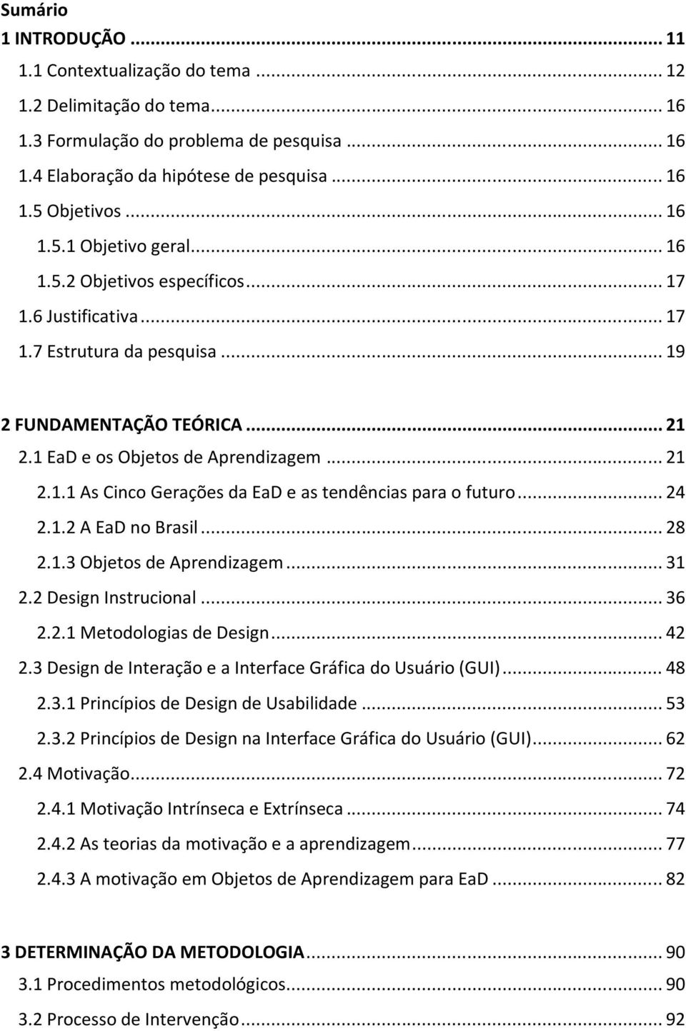 .. 24 2.1.2 A EaD no Brasil... 28 2.1.3 Objetos de Aprendizagem... 31 2.2 Design Instrucional... 36 2.2.1 Metodologias de Design... 42 2.3 Design de Interação e a Interface Gráfica do Usuário (GUI).