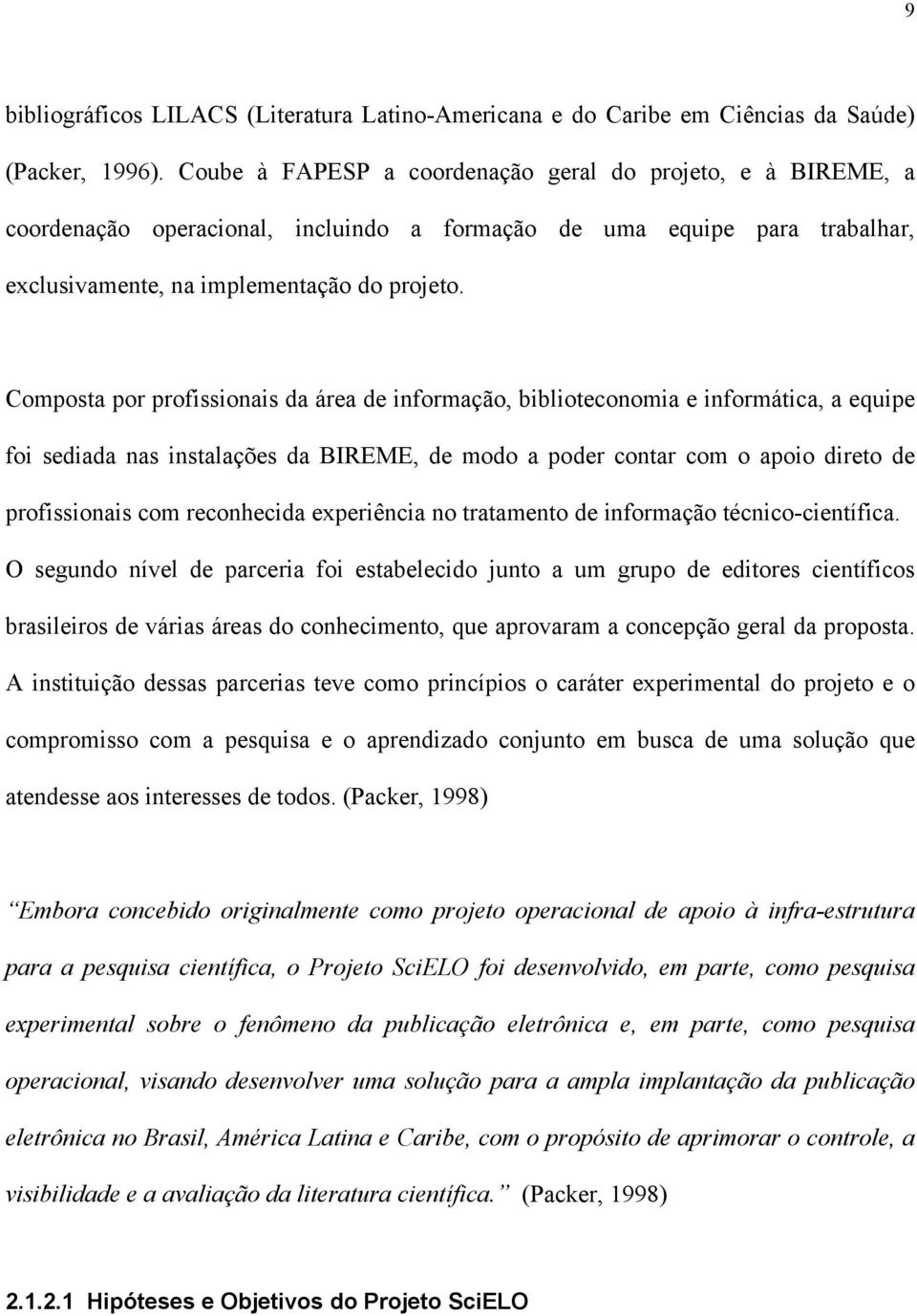 Composta por profissionais da área de informação, biblioteconomia e informática, a equipe foi sediada nas instalações da BIREME, de modo a poder contar com o apoio direto de profissionais com