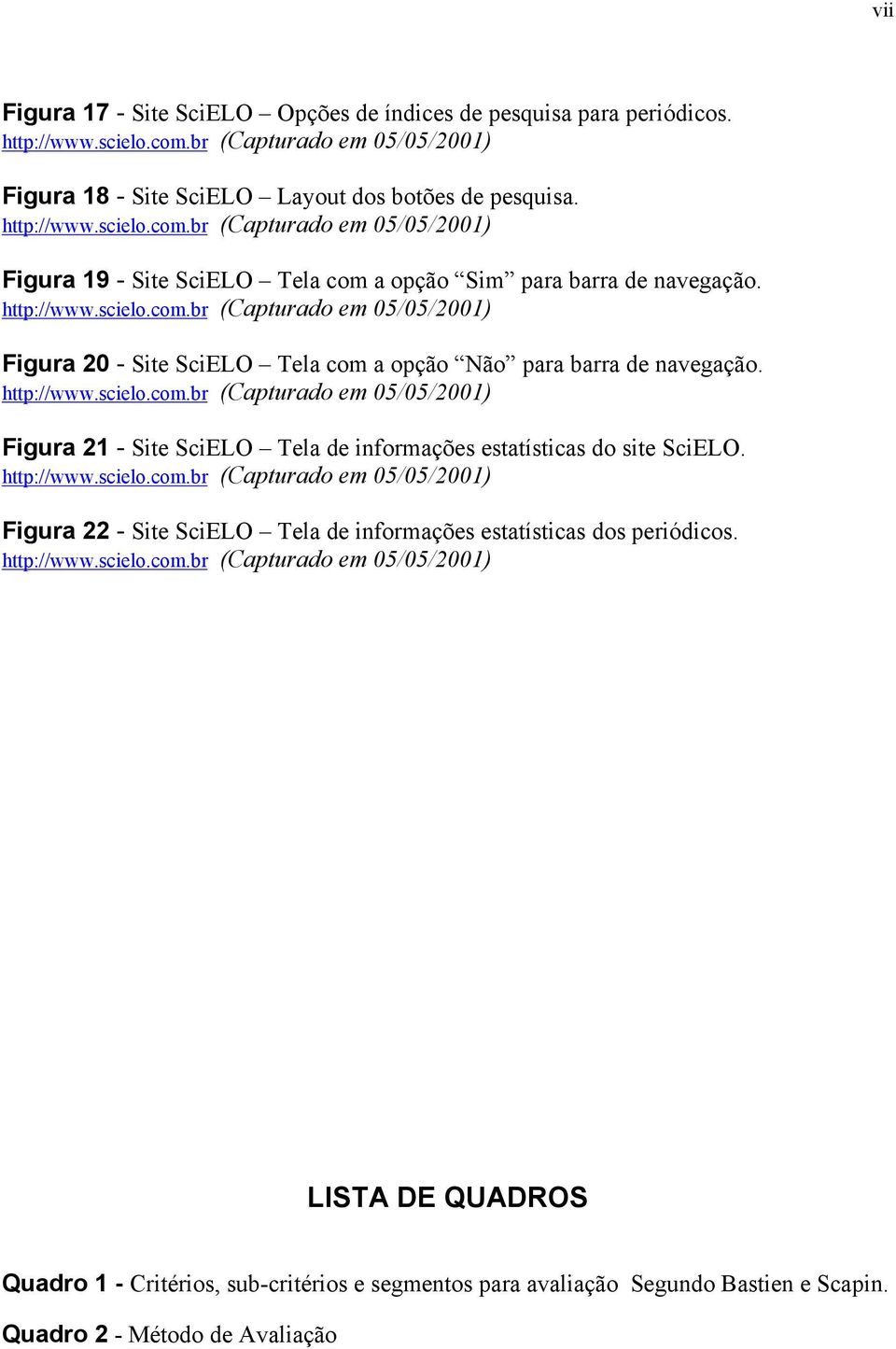 http://www.scielo.com.br (Capturado em 05/05/2001) Figura 22 - Site SciELO Tela de informações estatísticas dos periódicos. http://www.scielo.com.br (Capturado em 05/05/2001) LISTA DE QUADROS Quadro 1 - Critérios, sub-critérios e segmentos para avaliação Segundo Bastien e Scapin.