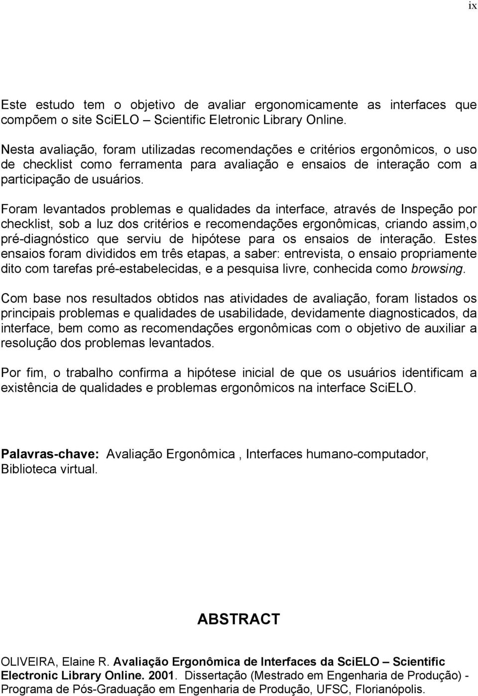 Foram levantados problemas e qualidades da interface, através de Inspeção por checklist, sob a luz dos critérios e recomendações ergonômicas, criando assim,o pré-diagnóstico que serviu de hipótese