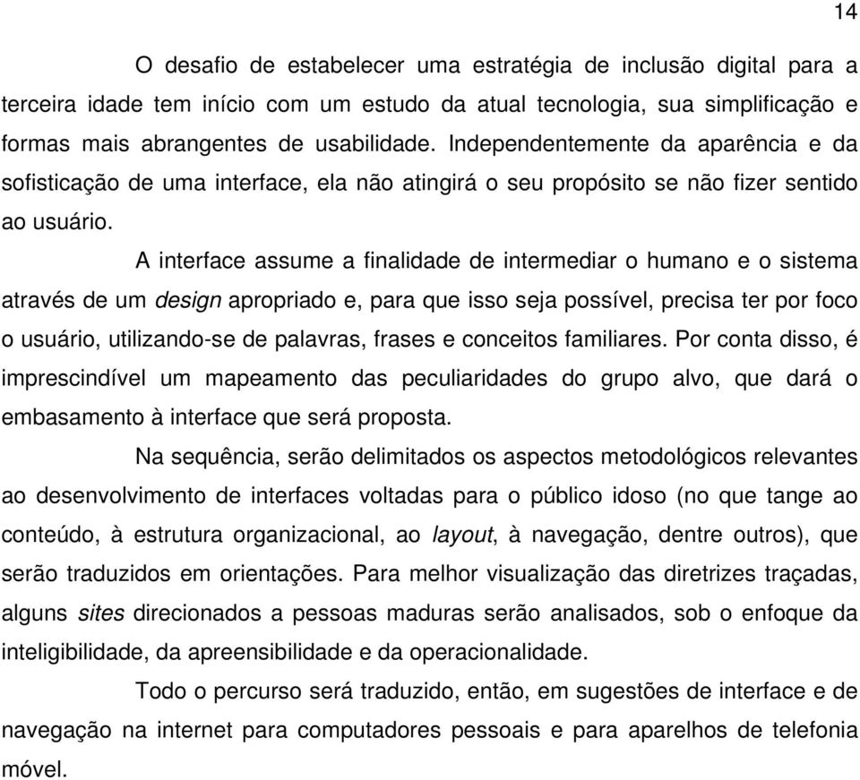 A interface assume a finalidade de intermediar o humano e o sistema através de um design apropriado e, para que isso seja possível, precisa ter por foco o usuário, utilizando-se de palavras, frases e