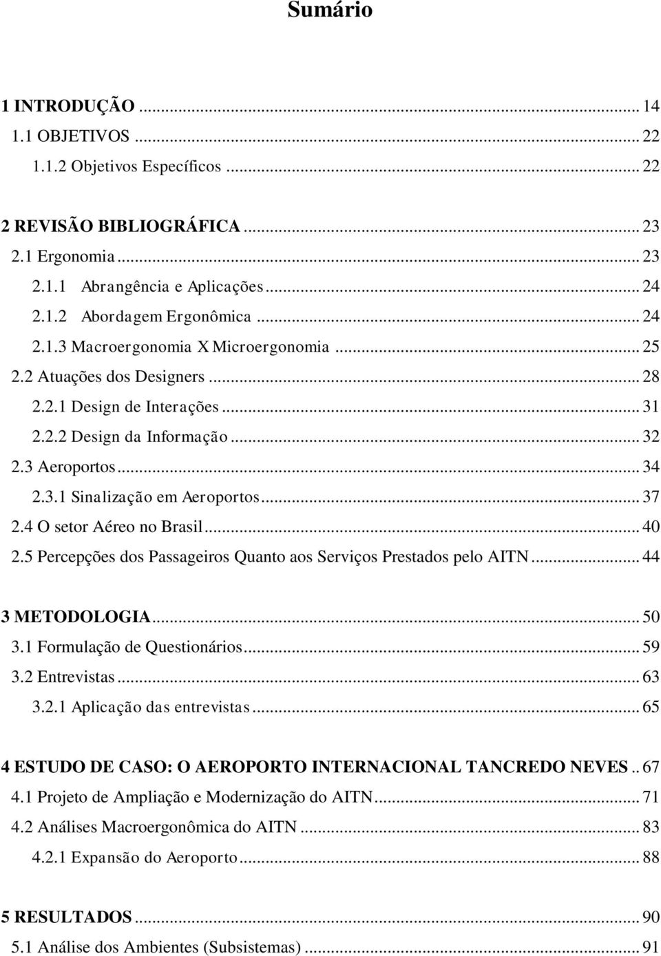 .. 37 2.4 O setor Aéreo no Brasil... 40 2.5 Percepções dos Passageiros Quanto aos Serviços Prestados pelo AITN... 44 3 METODOLOGIA... 50 3.1 Formulação de Questionários... 59 3.2 Entrevistas... 63 3.