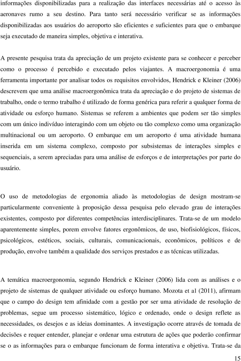 interativa. A presente pesquisa trata da apreciação de um projeto existente para se conhecer e perceber como o processo é percebido e executado pelos viajantes.