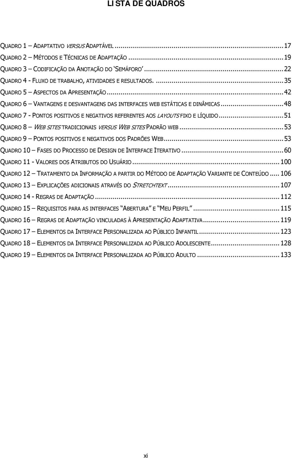 ..48 QUADRO 7 - PONTOS POSITIVOS E NEGATIVOS REFERENTES AOS LAYOUTS FIXO E LÍQUIDO...51 QUADRO 8 WEB SITES TRADICIONAIS VERSUS WEB SITES PADRÃO WEB.