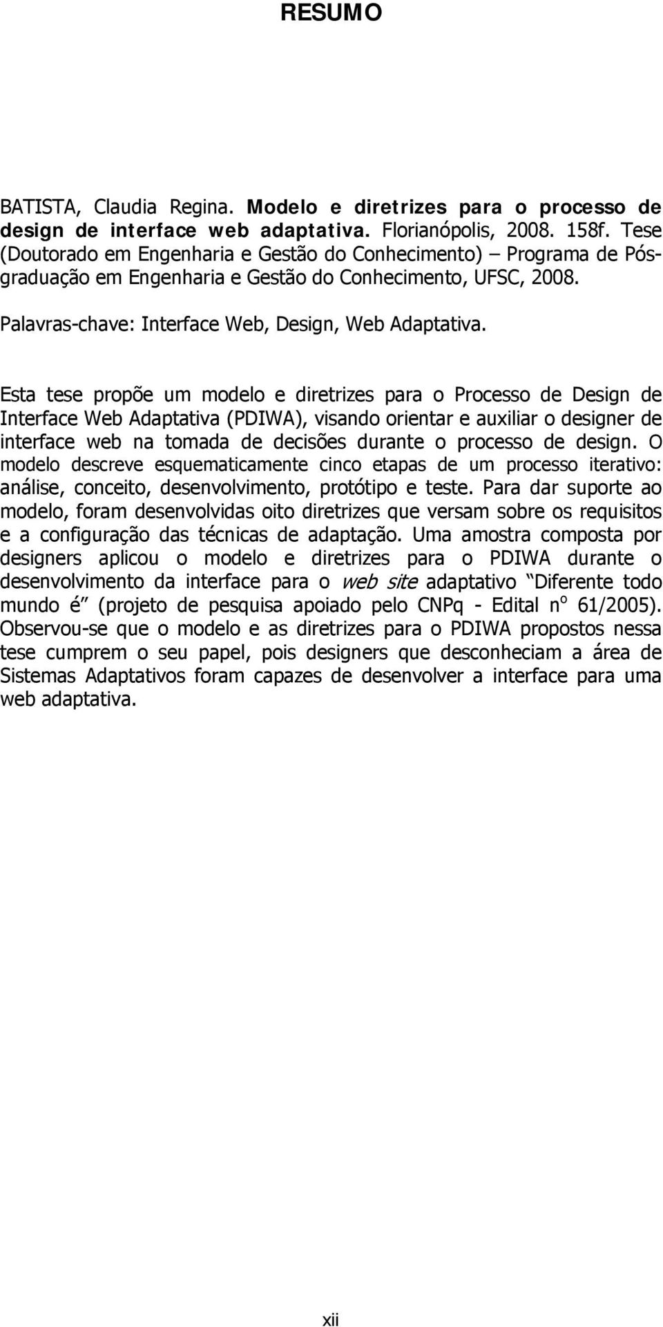 Esta tese propõe um modelo e diretrizes para o Processo de Design de Interface Web Adaptativa (PDIWA), visando orientar e auxiliar o designer de interface web na tomada de decisões durante o processo