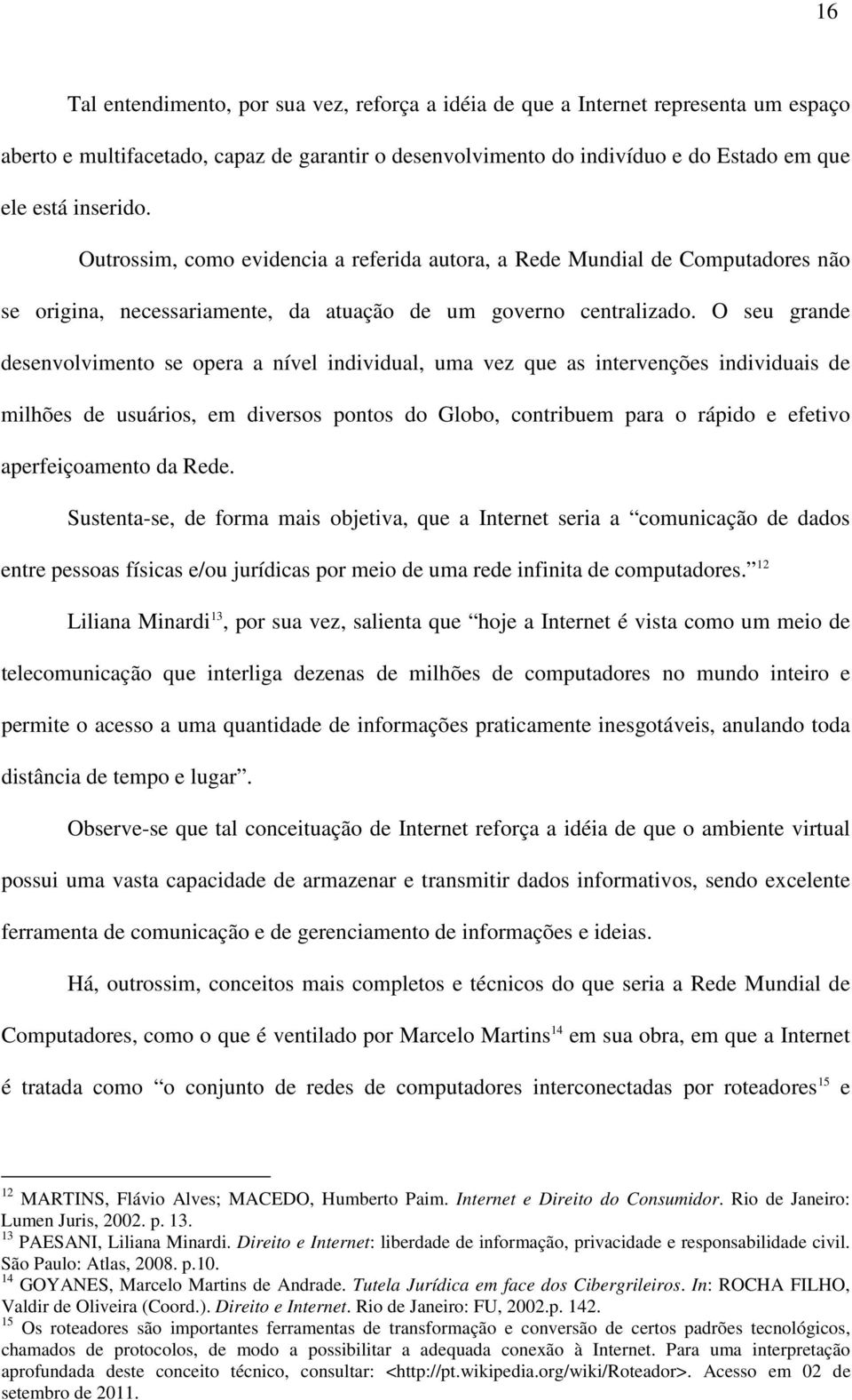 O seu grande desenvolvimento se opera a nível individual, uma vez que as intervenções individuais de milhões de usuários, em diversos pontos do Globo, contribuem para o rápido e efetivo