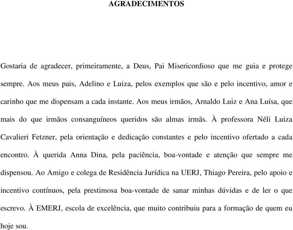 Aos meus irmãos, Arnaldo Luiz e Ana Luísa, que mais do que irmãos consanguíneos queridos são almas irmãs.