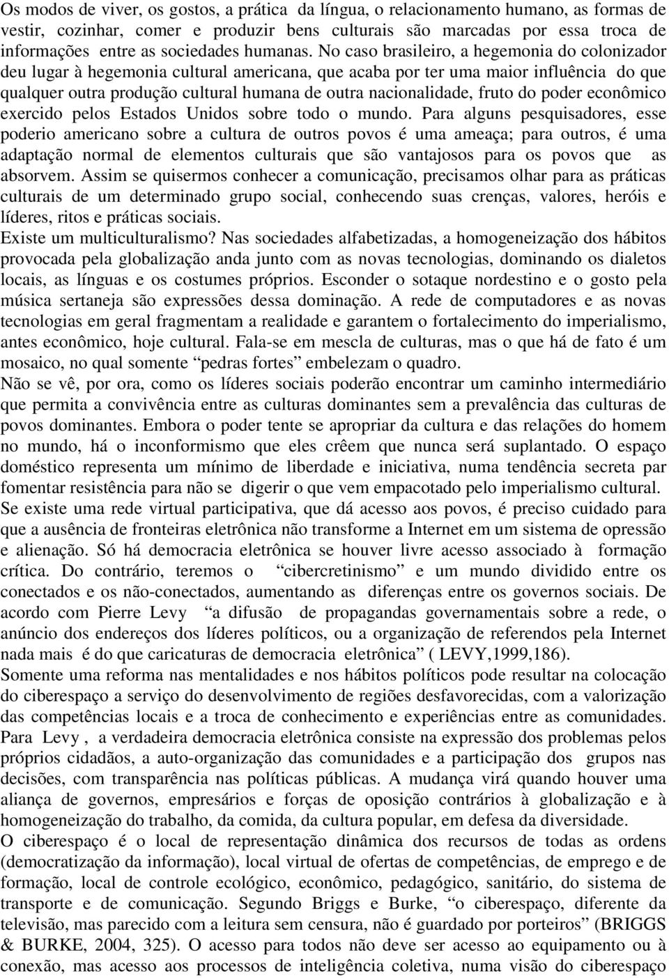 No caso brasileiro, a hegemonia do colonizador deu lugar à hegemonia cultural americana, que acaba por ter uma maior influência do que qualquer outra produção cultural humana de outra nacionalidade,