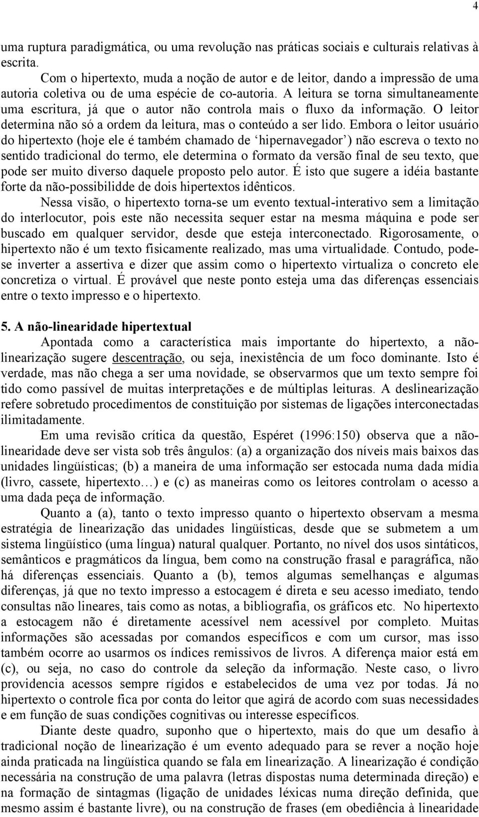 A leitura se torna simultaneamente uma escritura, já que o autor não controla mais o fluxo da informação. O leitor determina não só a ordem da leitura, mas o conteúdo a ser lido.