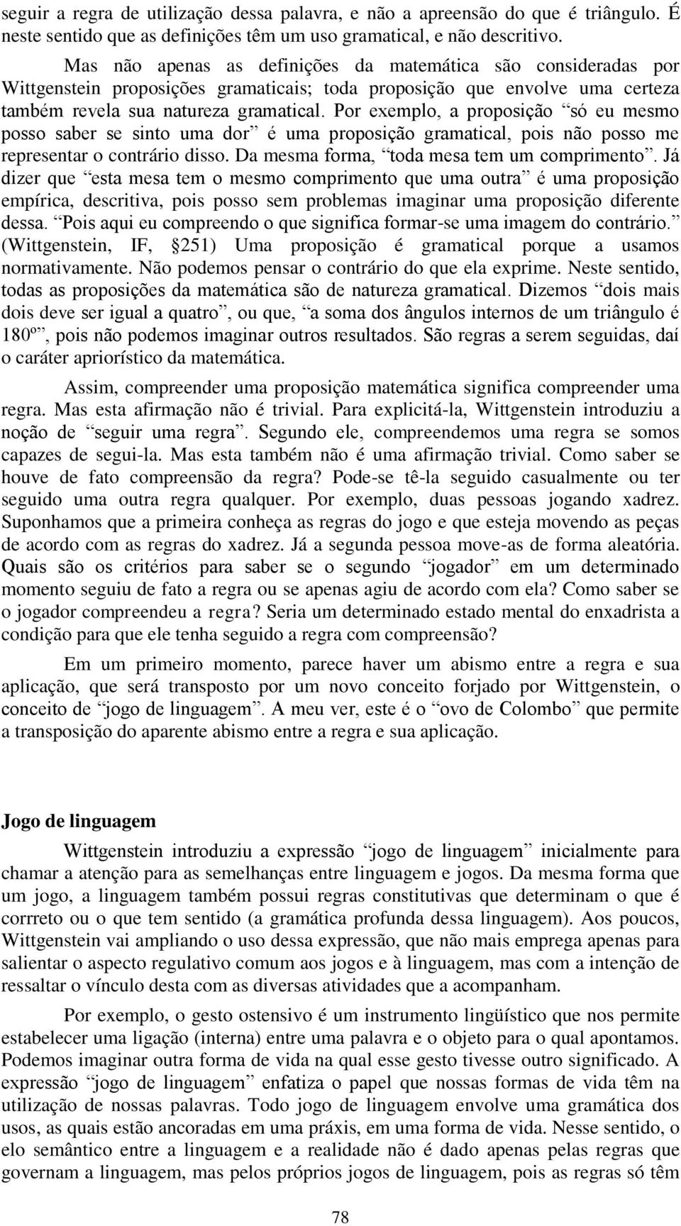 Por exemplo, a proposição só eu mesmo posso saber se sinto uma dor é uma proposição gramatical, pois não posso me representar o contrário disso. Da mesma forma, toda mesa tem um comprimento.