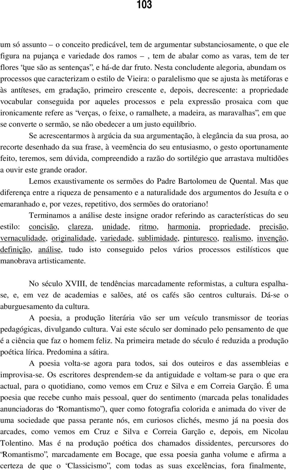 Nesta concludente alegoria, abundam os processos que caracterizam o estilo de Vieira: o paralelismo que se ajusta às metáforas e às antíteses, em gradação, primeiro crescente e, depois, decrescente: