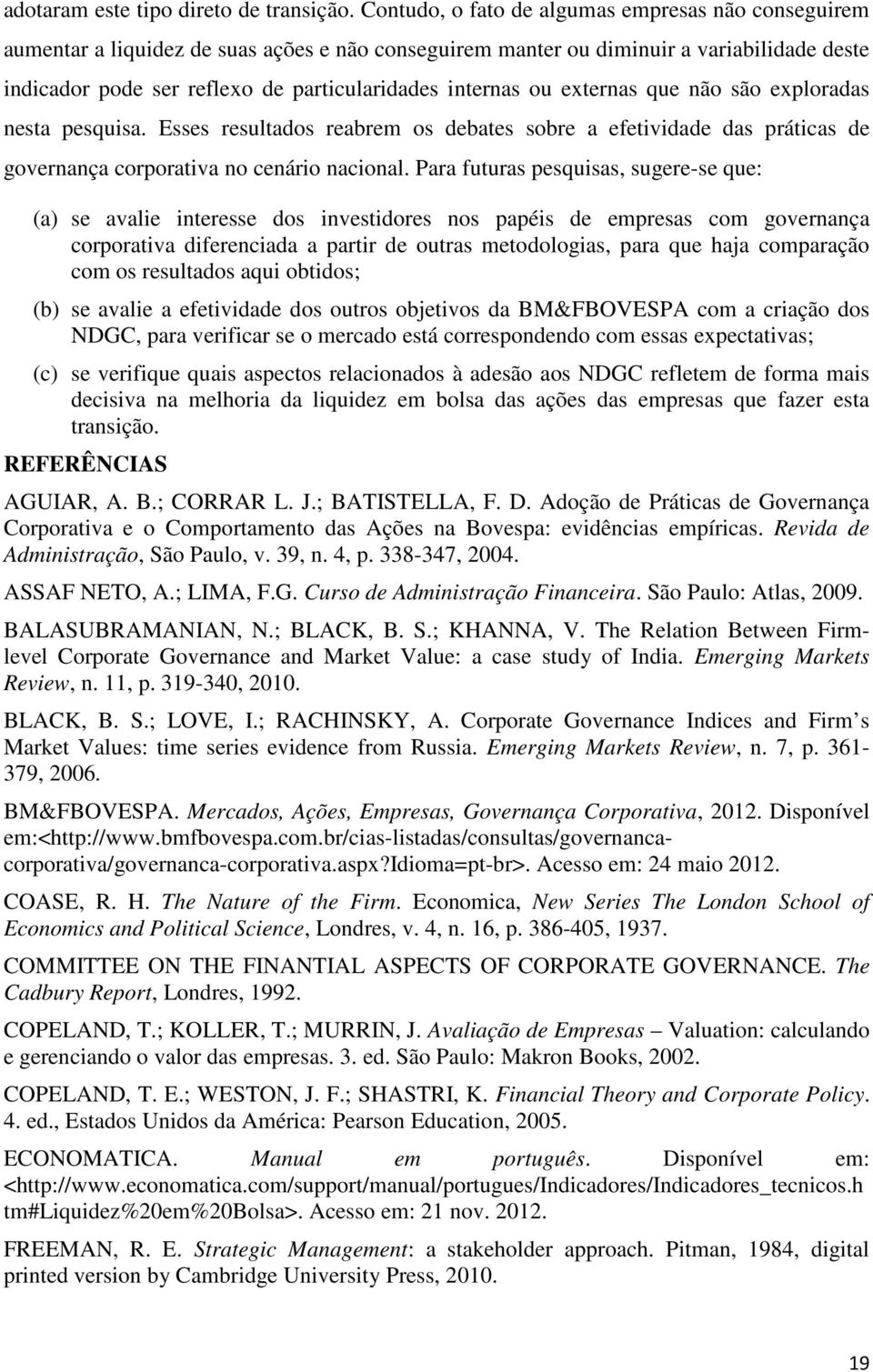 internas ou externas que não são exploradas nesta pesquisa. Esses resultados reabrem os debates sobre a efetividade das práticas de governança corporativa no cenário nacional.