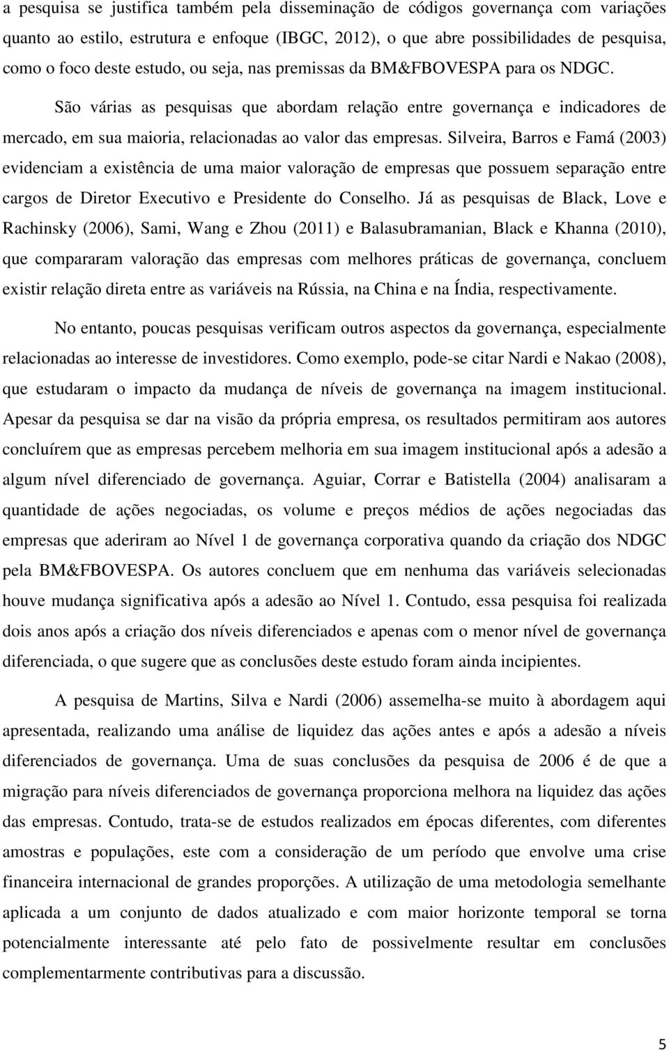 Silveira, Barros e Famá (2003) evidenciam a existência de uma maior valoração de empresas que possuem separação entre cargos de Diretor Executivo e Presidente do Conselho.