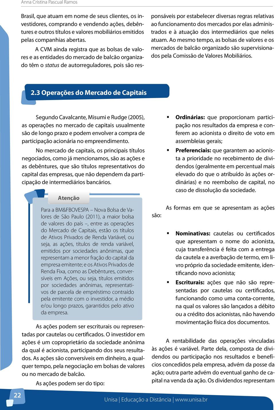 A CVM ainda registra que as bolsas de valores e as entidades do mercado de balcão organizado têm o status de autorreguladores, pois são responsáveis por estabelecer diversas regras relativas ao