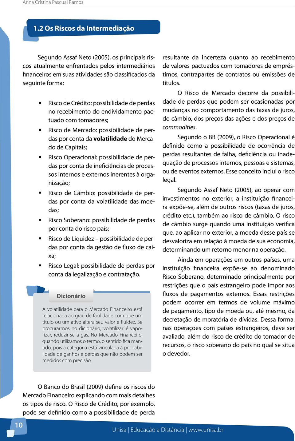 Crédito: possibilidade de perdas no recebimento do endividamento pactuado com tomadores; Risco de Mercado: possibilidade de perdas por conta da volatilidade do Mercado de Capitais; Risco Operacional: