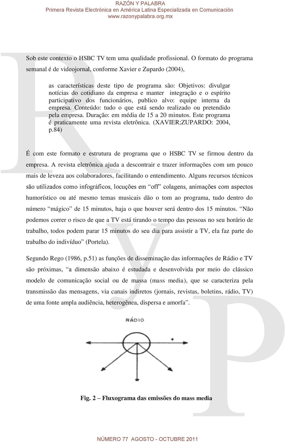 integração e o espírito participativo dos funcionários, publico alvo: equipe interna da empresa. Conteúdo: tudo o que está sendo realizado ou pretendido pela empresa.