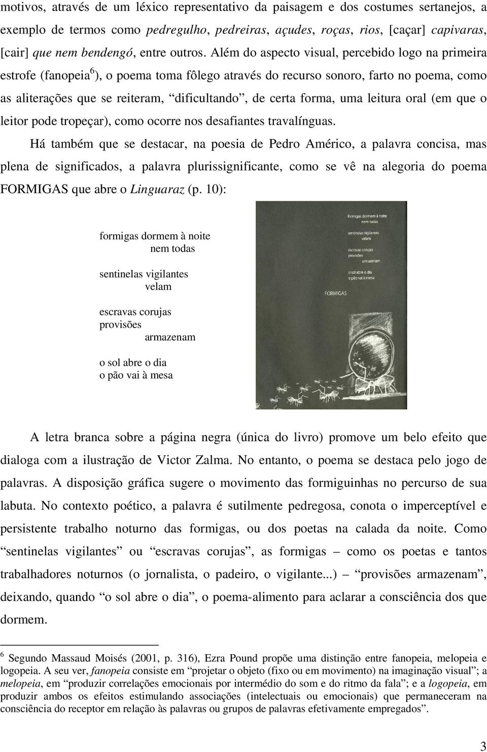 Além do aspecto visual, percebido logo na primeira estrofe (fanopeia 6 ), o poema toma fôlego através do recurso sonoro, farto no poema, como as aliterações que se reiteram, dificultando, de certa