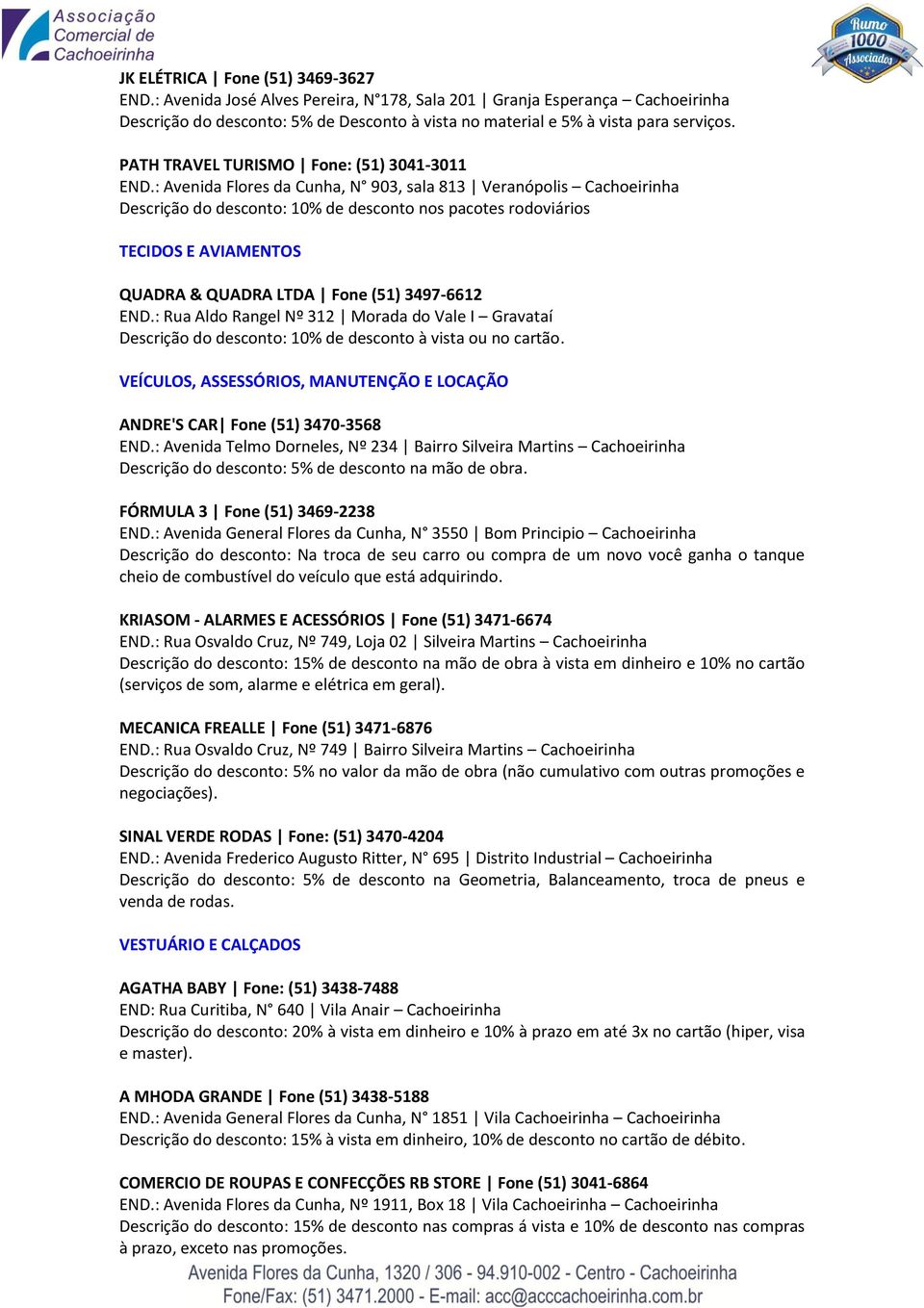 : Avenida Flores da Cunha, N 903, sala 813 Veranópolis Cachoeirinha Descrição do desconto: 10% de desconto nos pacotes rodoviários TECIDOS E AVIAMENTOS QUADRA & QUADRA LTDA Fone (51) 3497-6612 END.