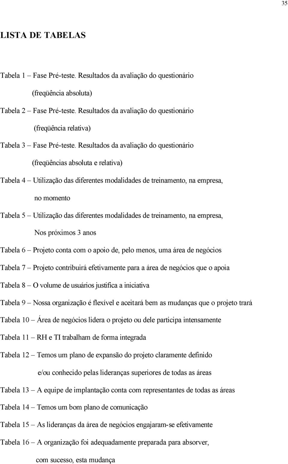 Resultados da avaliação do questionário (freqüências absoluta e relativa) Tabela 4 Utilização das diferentes modalidades de treinamento, na empresa, no momento Tabela 5 Utilização das diferentes