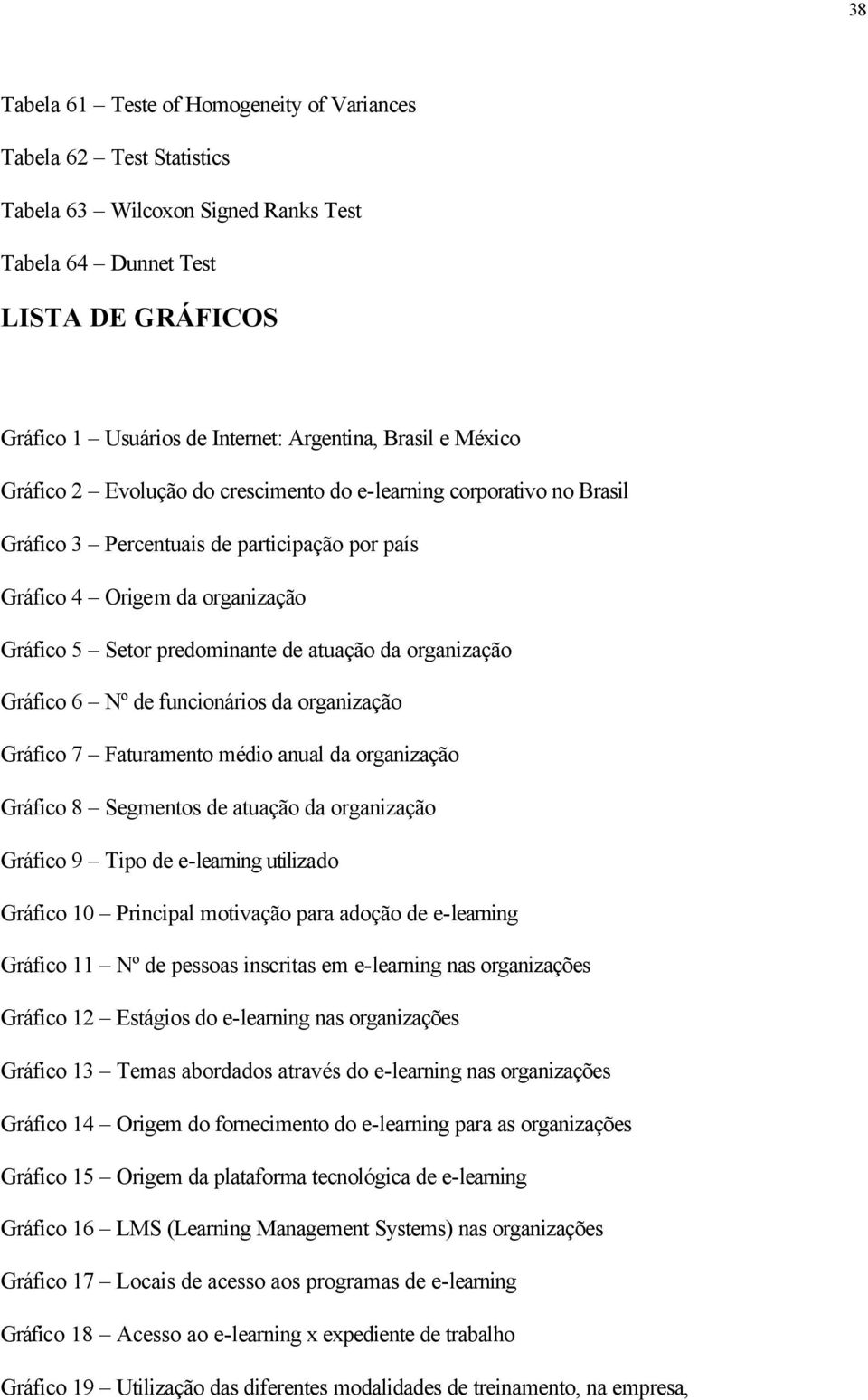 da organização Gráfico 6 Nº de funcionários da organização Gráfico 7 Faturamento médio anual da organização Gráfico 8 Segmentos de atuação da organização Gráfico 9 Tipo de e-learning utilizado