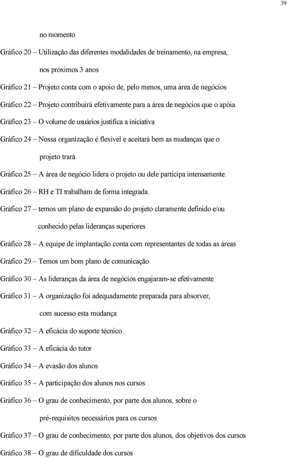 Gráfico 23 O volume de usuários justifica a iniciativa Gráfico 24 Nossa organização é flexível e aceitará bem as mudanças que o projeto trará Gráfico 25 A área de negócio lidera o projeto ou dele