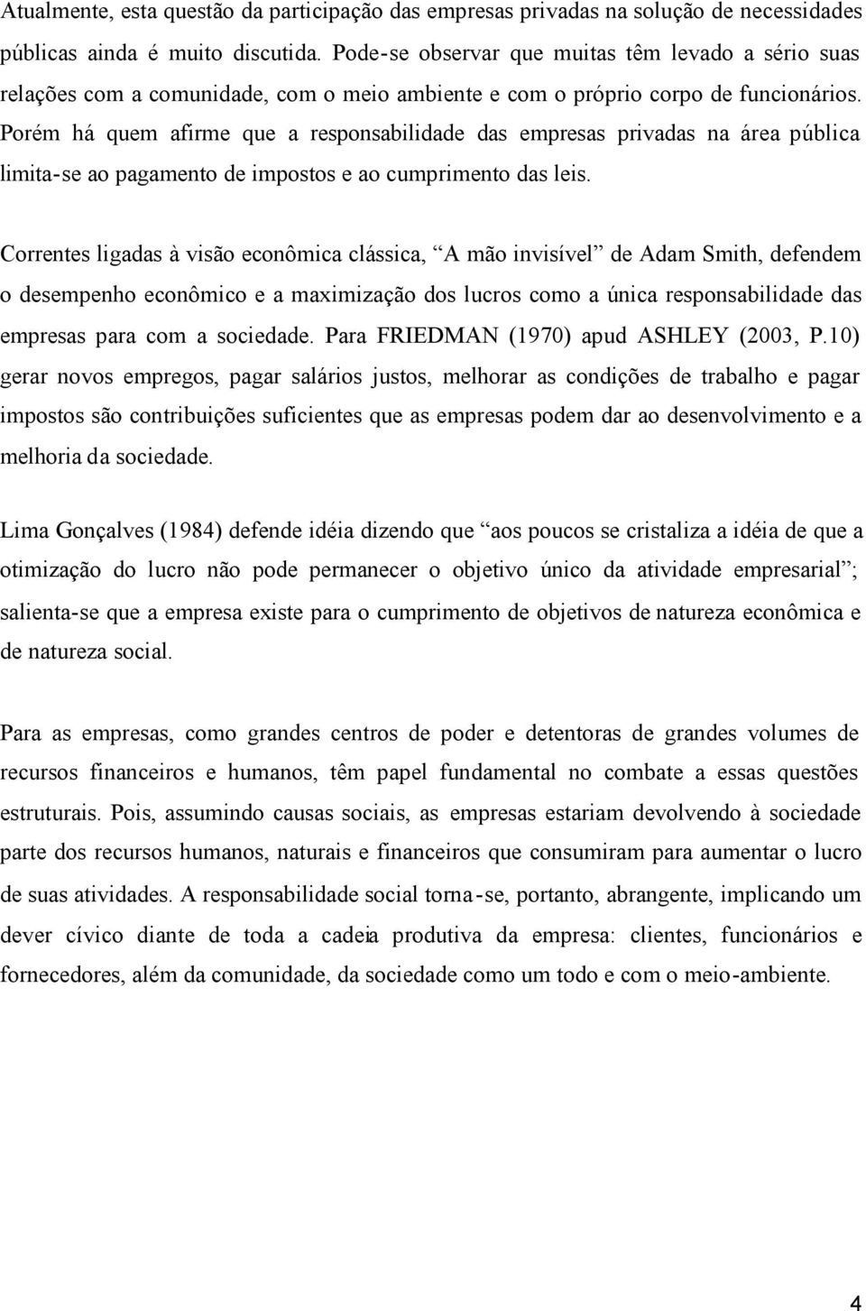 Porém há quem afirme que a responsabilidade das empresas privadas na área pública limita-se ao pagamento de impostos e ao cumprimento das leis.