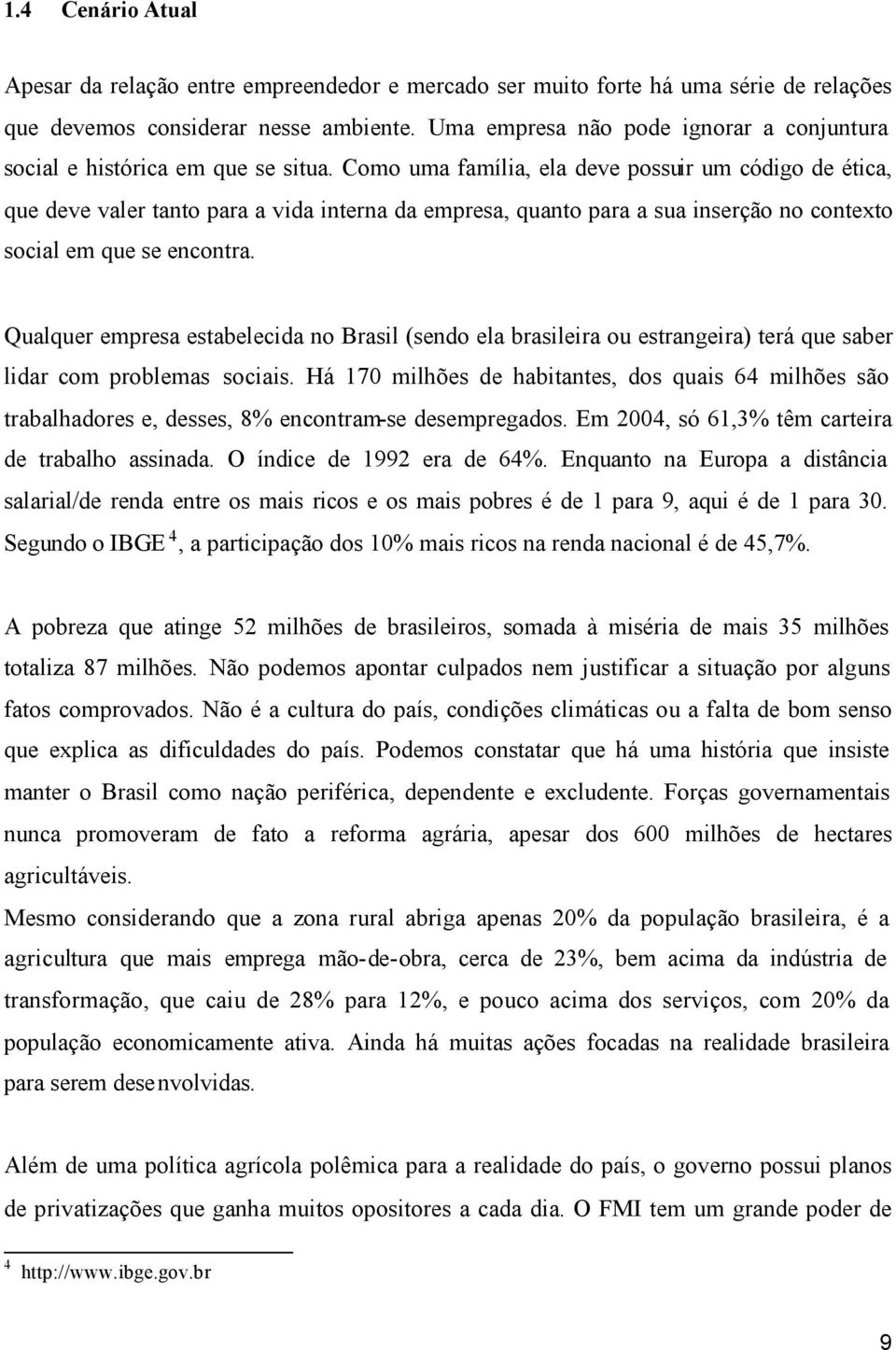 Como uma família, ela deve possuir um código de ética, que deve valer tanto para a vida interna da empresa, quanto para a sua inserção no contexto social em que se encontra.