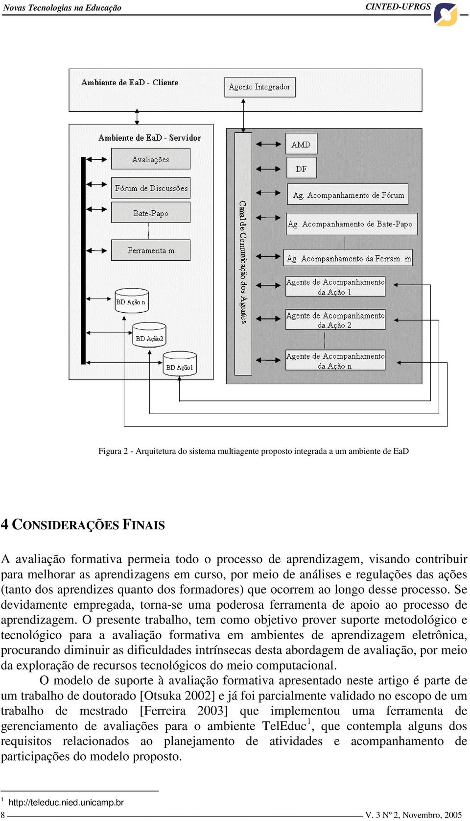 ações (tanto dos aprendizes quanto dos formadores) que ocorrem ao longo desse processo. Se devidamente empregada, torna-se uma poderosa ferramenta de apoio ao processo de aprendizagem.