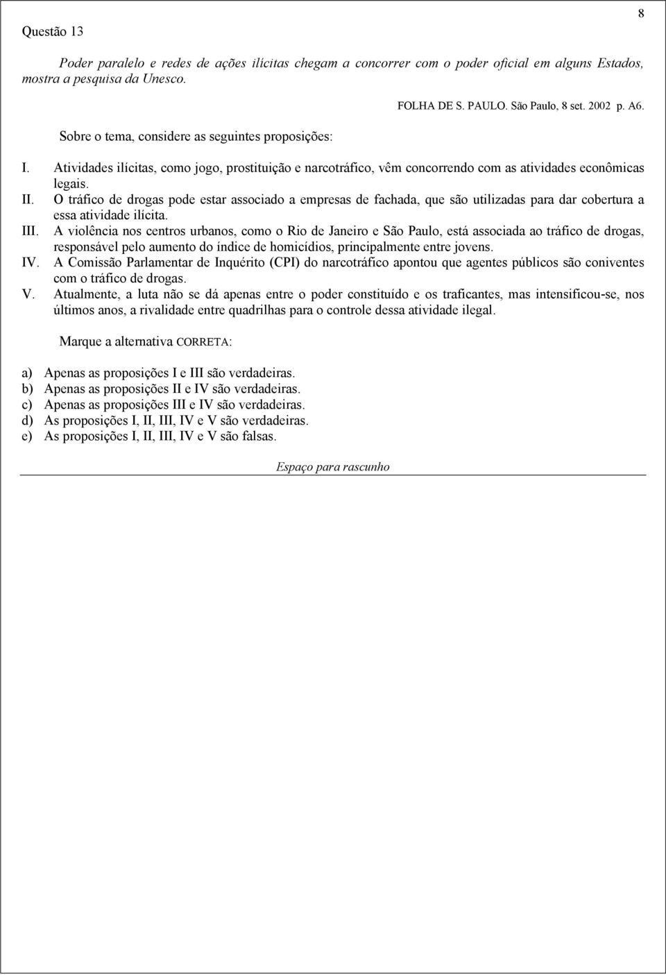 Atividades ilícitas, como jogo, prostituição e narcotráfico, vêm concorrendo com as atividades econômicas legais. II.