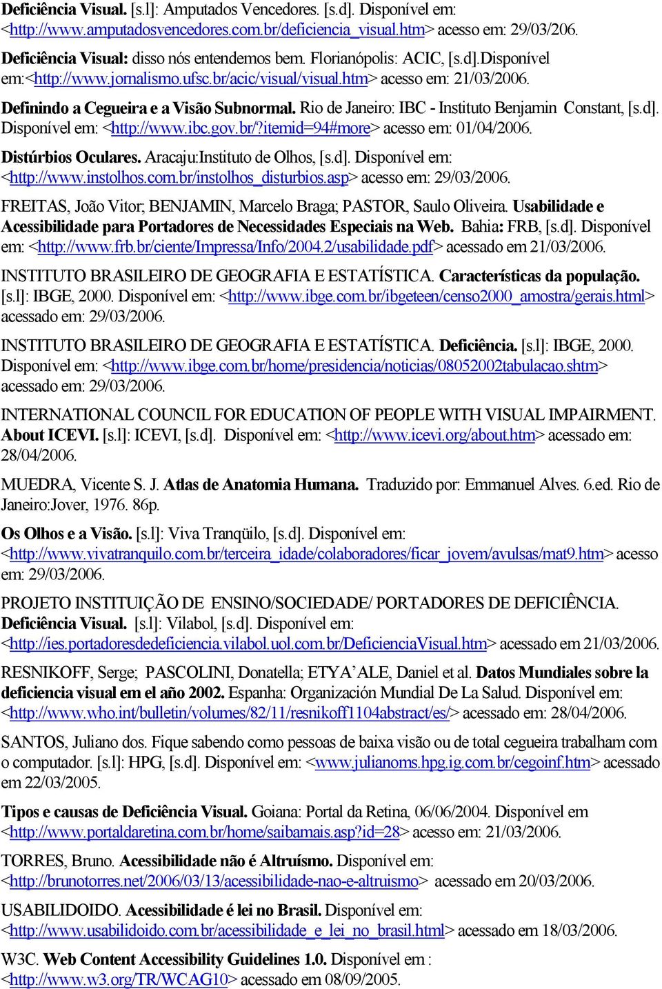 Definindo a Cegueira e a Visão Subnormal. Rio de Janeiro: IBC - Instituto Benjamin Constant, [s.d]. Disponível em: <http://www.ibc.gov.br/?itemid=94#more> acesso em: 01/04/2006. Distúrbios Oculares.