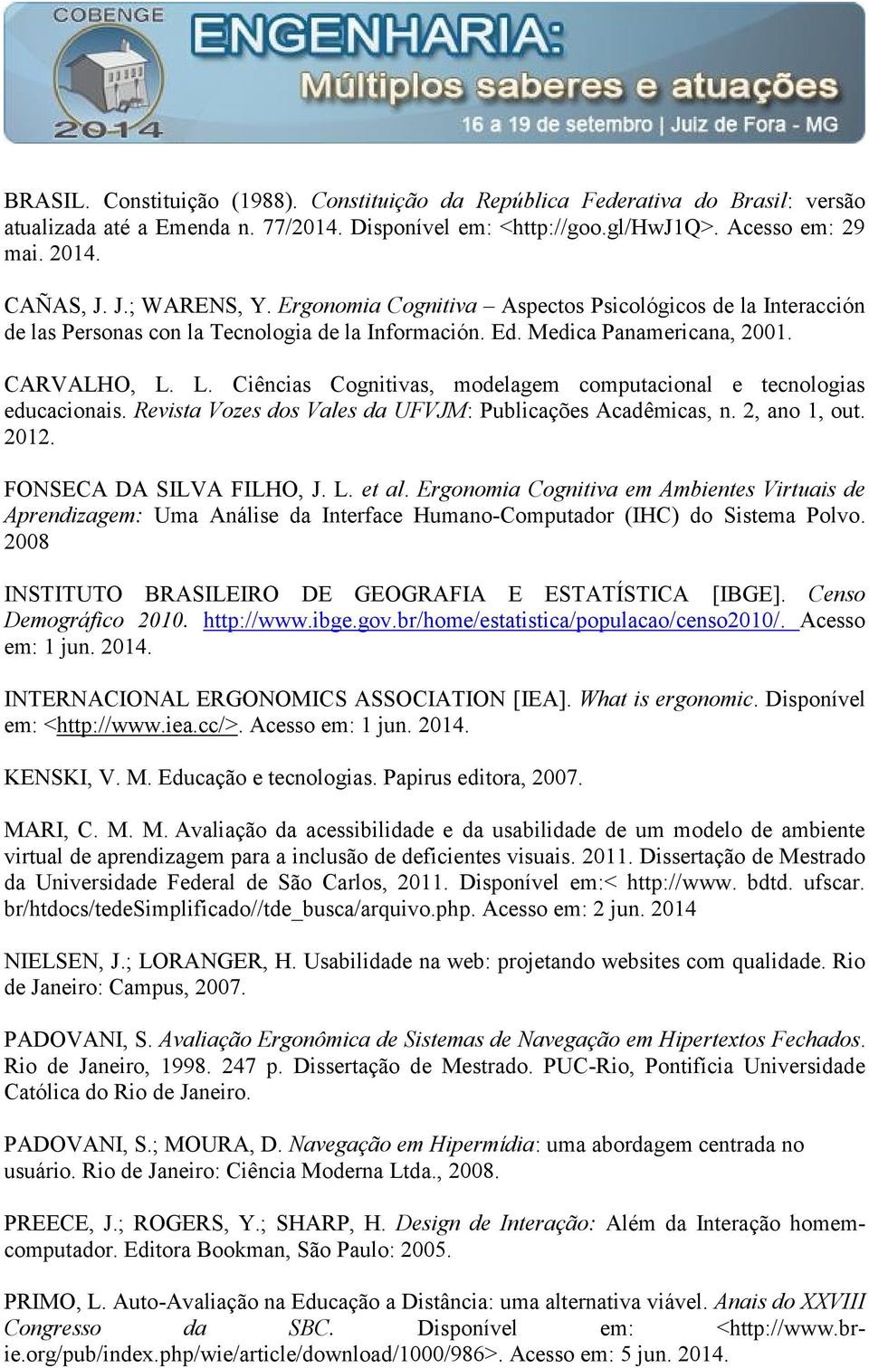 L. Ciências Cognitivas, modelagem computacional e tecnologias educacionais. Revista Vozes dos Vales da UFVJM: Publicações Acadêmicas, n. 2, ano 1, out. 2012. FONSECA DA SILVA FILHO, J. L. et al.