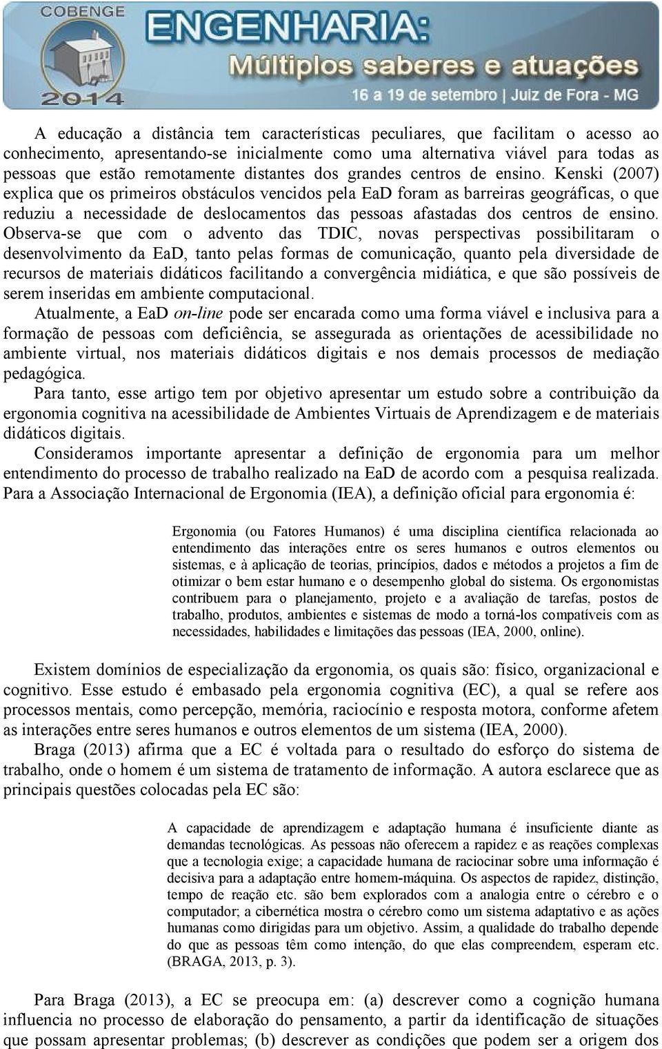 Kenski (2007) explica que os primeiros obstáculos vencidos pela EaD foram as barreiras geográficas, o que reduziu a necessidade de deslocamentos das pessoas afastadas dos centros de ensino.