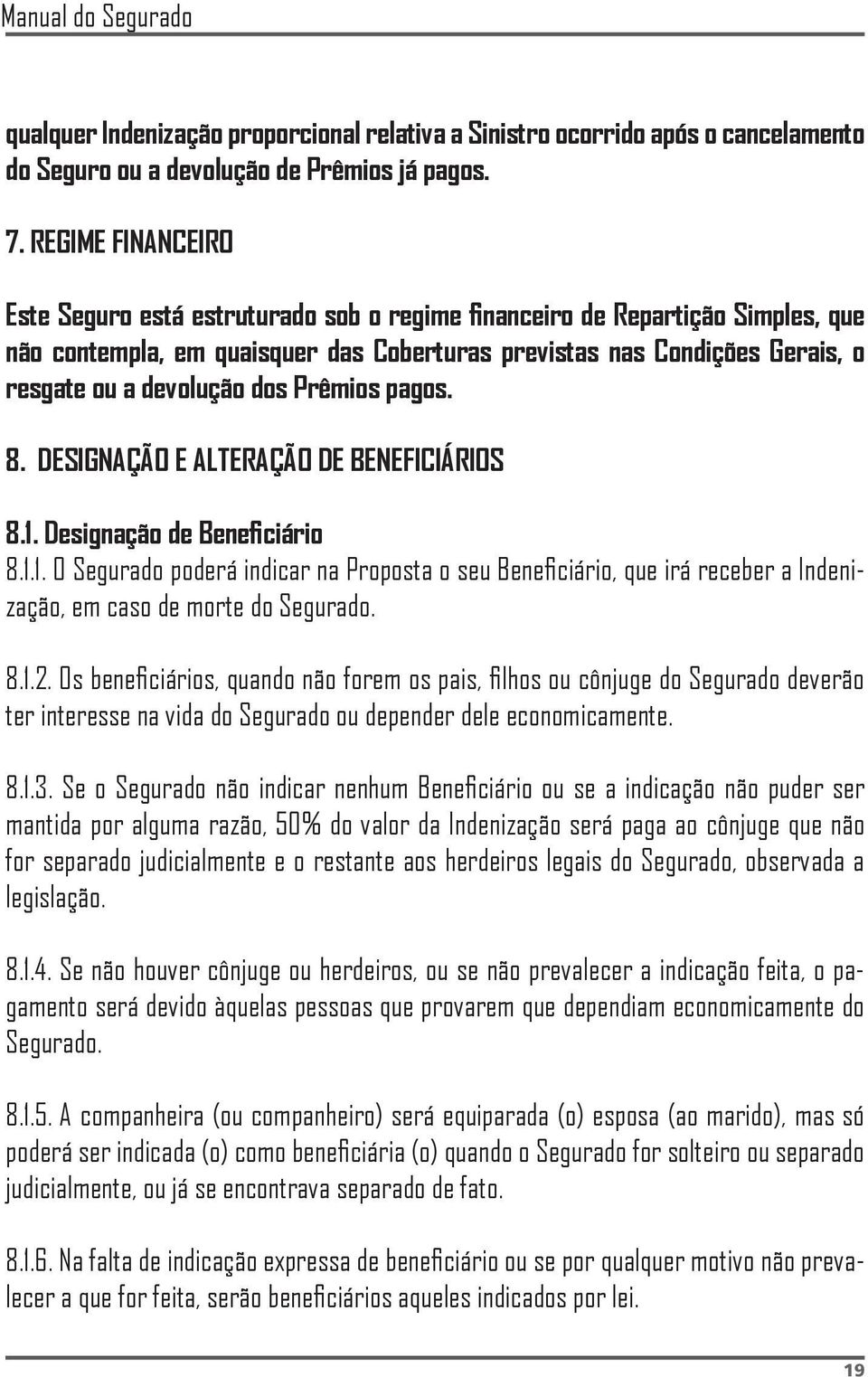 dos Prêmios pagos. 8. DESIGNAÇÃO E ALTERAÇÃO DE BENEFICIÁRIOS 8.1. Designação de Beneficiário 8.1.1. O Segurado poderá indicar na Proposta o seu Beneficiário, que irá receber a Indenização, em caso de morte do Segurado.