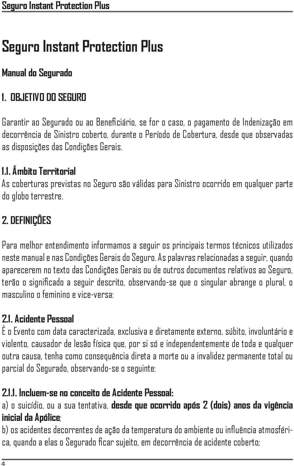 disposições das Condições Gerais. 1.1. Âmbito Territorial As coberturas previstas no Seguro são válidas para Sinistro ocorrido em qualquer parte do globo terrestre. 2.